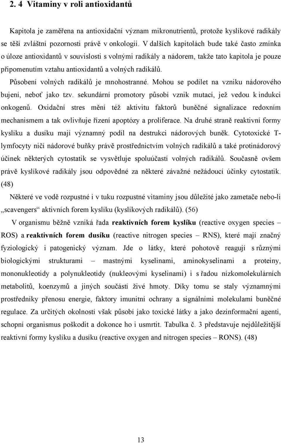 Působení volných radikálů je mnohostranné. Mohou se podílet na vzniku nádorového bujení, neboť jako tzv. sekundární promotory působí vznik mutací, jež vedou k indukci onkogenů.