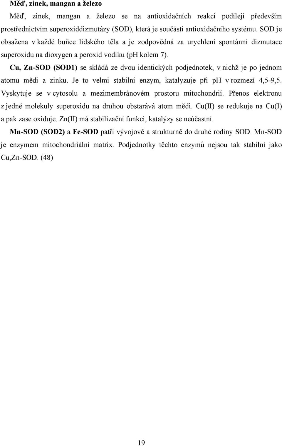 Cu, Zn-SOD (SOD1) se skládá ze dvou identických podjednotek, v nichž je po jednom atomu mědi a zinku. Je to velmi stabilní enzym, katalyzuje při ph v rozmezí 4,5-9,5.