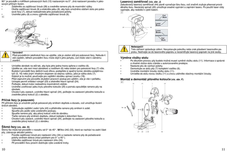 Uvolněte páku (8) a znovu utáhněte zajišťovací šroub (9). Laserový zaměřovač (viz. obr. J) Zabudovaný laserový zaměřovač (44) jasně vyznačuje čáru řezu, což značně zvyšuje přesnost prováděného řezu.
