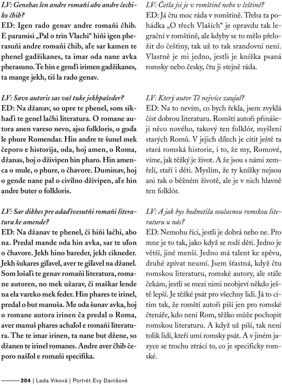 te hin e genďi irimen gadžikanes, ta mange jekh, tiš la rado genav. LV: Savo autoris sas vaš tuke jekhpašeder? ED: Na džanav, so upre te phenel, som sikhaďi te genel lačhi literatura.