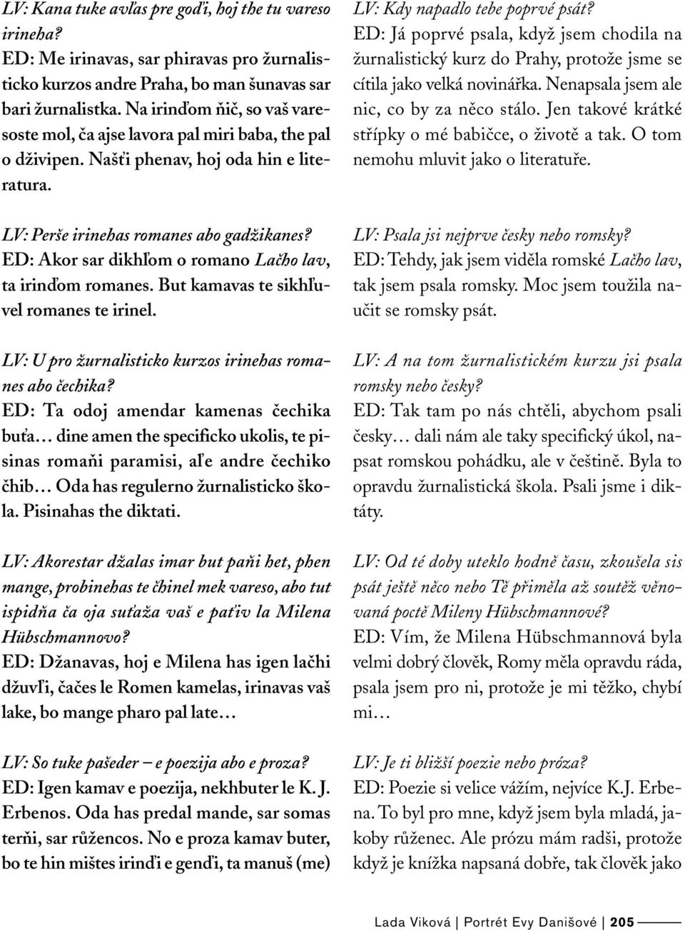 ED: Akor sar dikhľom o romano Lačho lav, ta irinďom romanes. But kamavas te sikhľuvel romanes te irinel. LV: U pro žurnalisticko kurzos irinehas romanes abo čechika?