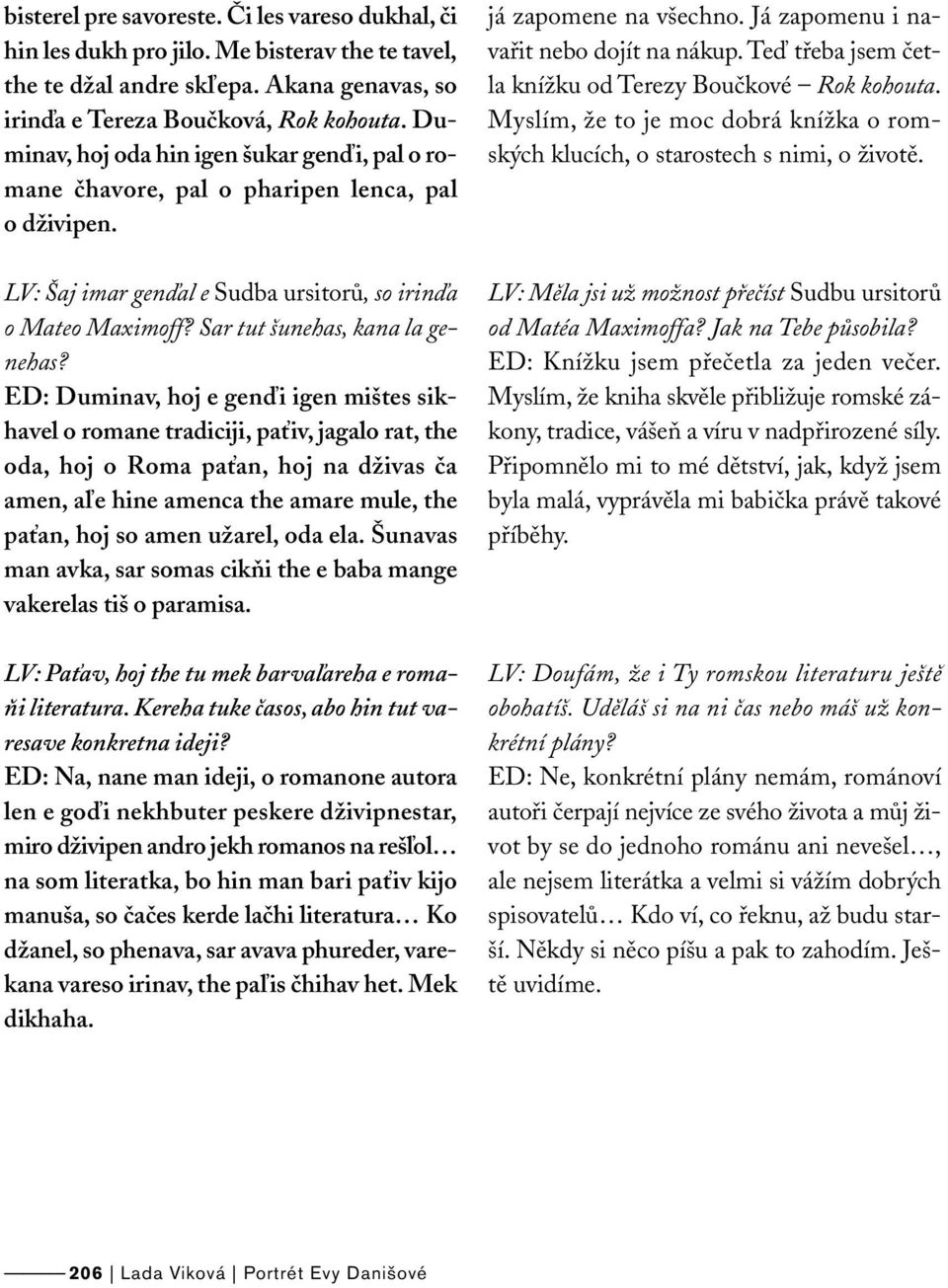 ED: Duminav, hoj e genďi igen mištes sikhavel o romane tradiciji, paťiv, jagalo rat, the oda, hoj o Roma paťan, hoj na dživas ča amen, aľe hine amenca the amare mule, the paťan, hoj so amen užarel,