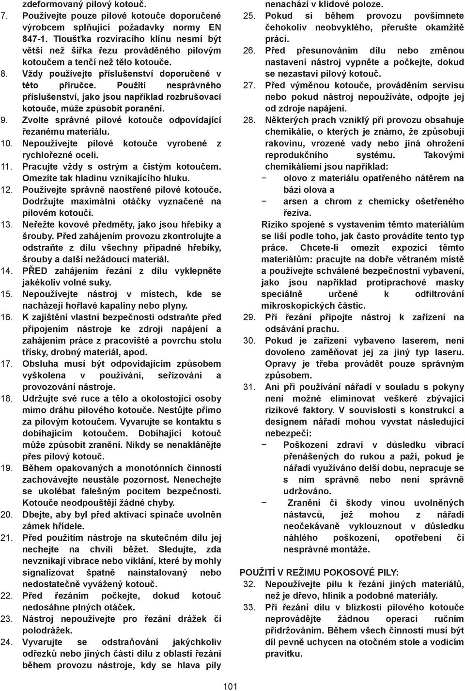 Použití nesprávného p íslušenství, jako jsou nap íklad rozbrušovací kotou e, m že zp sobit poran ní. 9. Zvolte správné pilové kotou e odpovídající ezanému materiálu. 0.