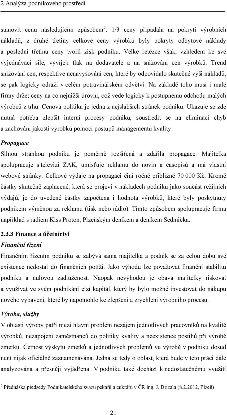 Trend snižování cen, respektive nenavyšování cen, které by odpovídalo skutečné výši nákladů, se pak logicky odráží v celém potravinářském odvětví.