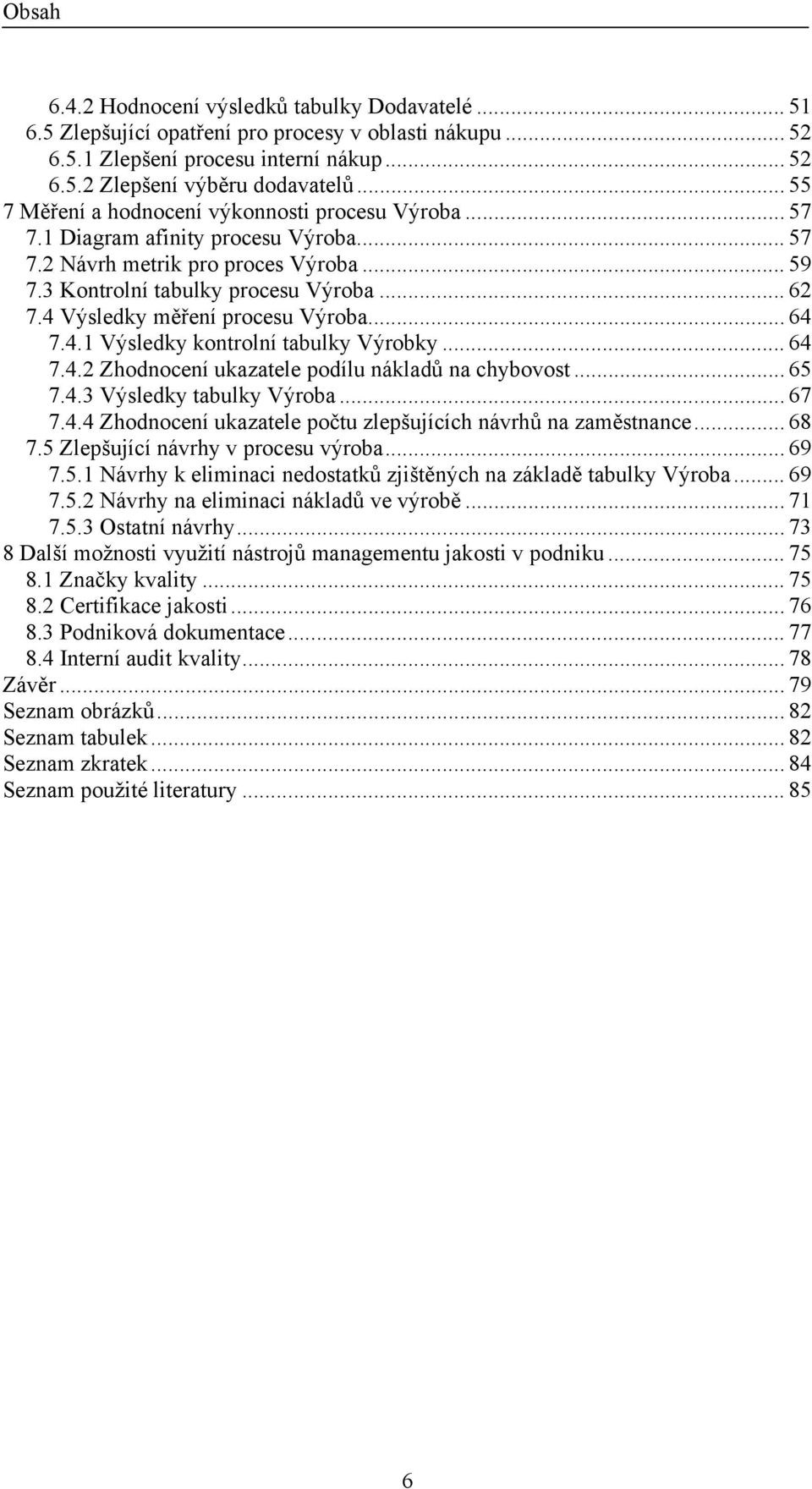 4 Výsledky měření procesu Výroba... 64 7.4.1 Výsledky kontrolní tabulky Výrobky... 64 7.4.2 Zhodnocení ukazatele podílu nákladů na chybovost... 65 7.4.3 Výsledky tabulky Výroba... 67 7.4.4 Zhodnocení ukazatele počtu zlepšujících návrhů na zaměstnance.