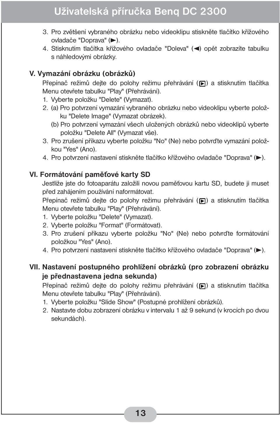 Vymazání obrázku (obrázků) Přepínač režimů dejte do polohy režimu přehrávání ( ) a stisknutím tlačítka Menu otevřete tabulku "Play" (Přehrávání). 1. Vyberte položku "Delete" (Vymazat). 2.