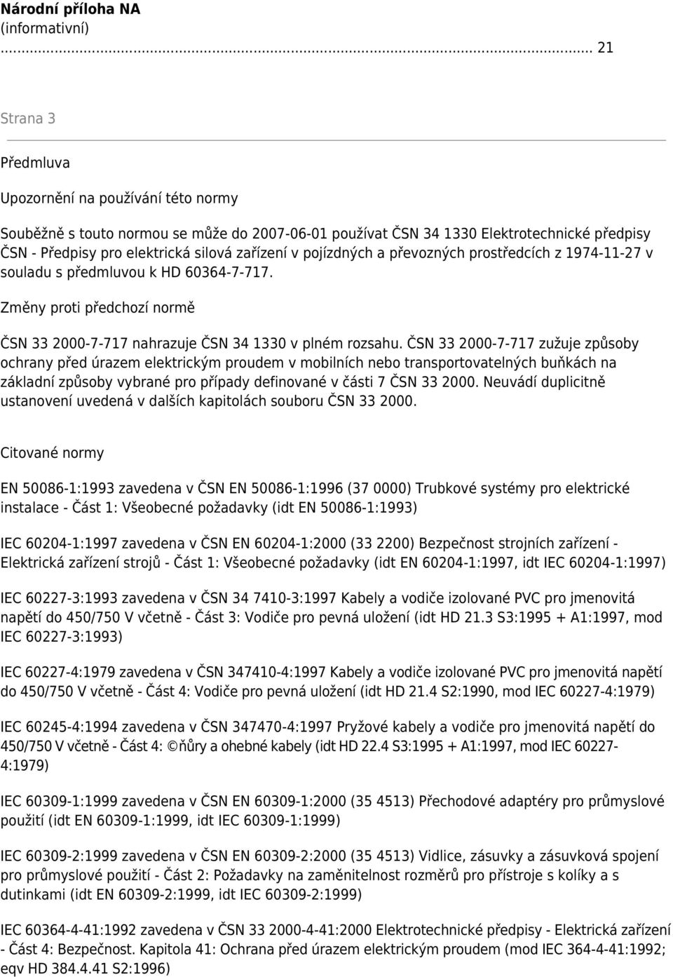 v pojízdných a převozných prostředcích z 1974-11-27 v souladu s předmluvou k HD 60364-7-717. Změny proti předchozí normě ČSN 33 2000-7-717 nahrazuje ČSN 34 1330 v plném rozsahu.
