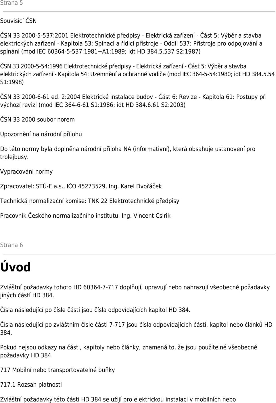 537:1981+A1:1989; idt HD 384.5.537 S2:1987) ČSN 33 2000-5-54:1996 Elektrotechnické předpisy - Elektrická zařízení - Část 5: Výběr a stavba elektrických zařízení - Kapitola 54: Uzemnění a ochranné