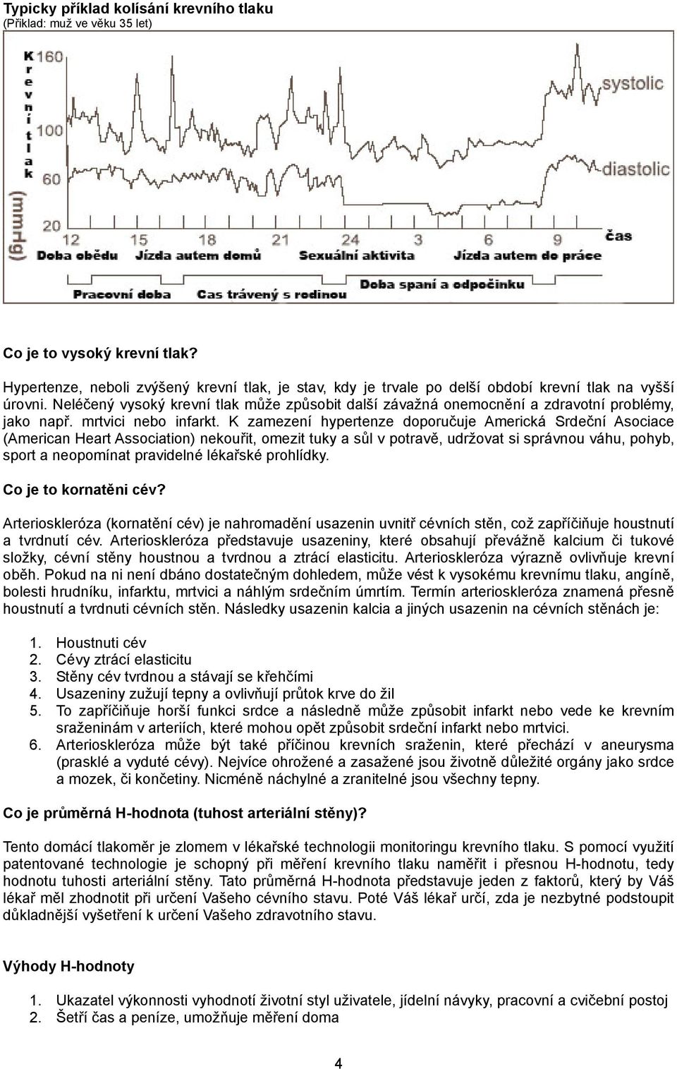 Neléčený vysoký krevní tlak může způsobit další závažná onemocnění a zdravotní problémy, jako např. mrtvici nebo infarkt.