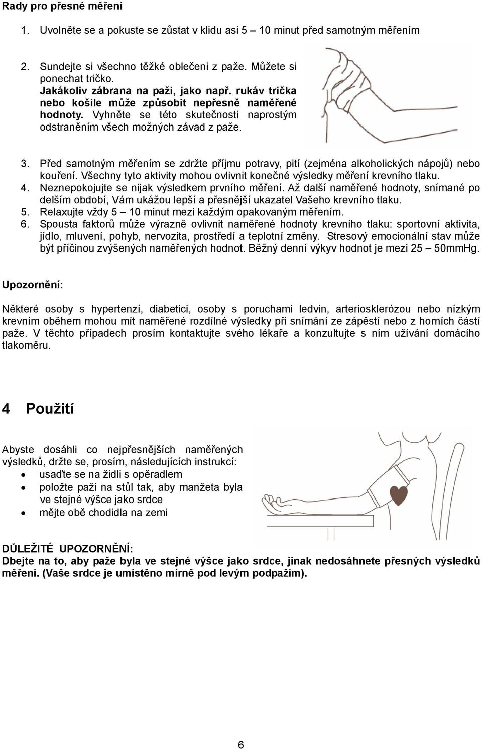Před samotným měřením se zdržte příjmu potravy, pití (zejména alkoholických nápojů) nebo kouření. Všechny tyto aktivity mohou ovlivnit konečné výsledky měření krevního tlaku. 4.