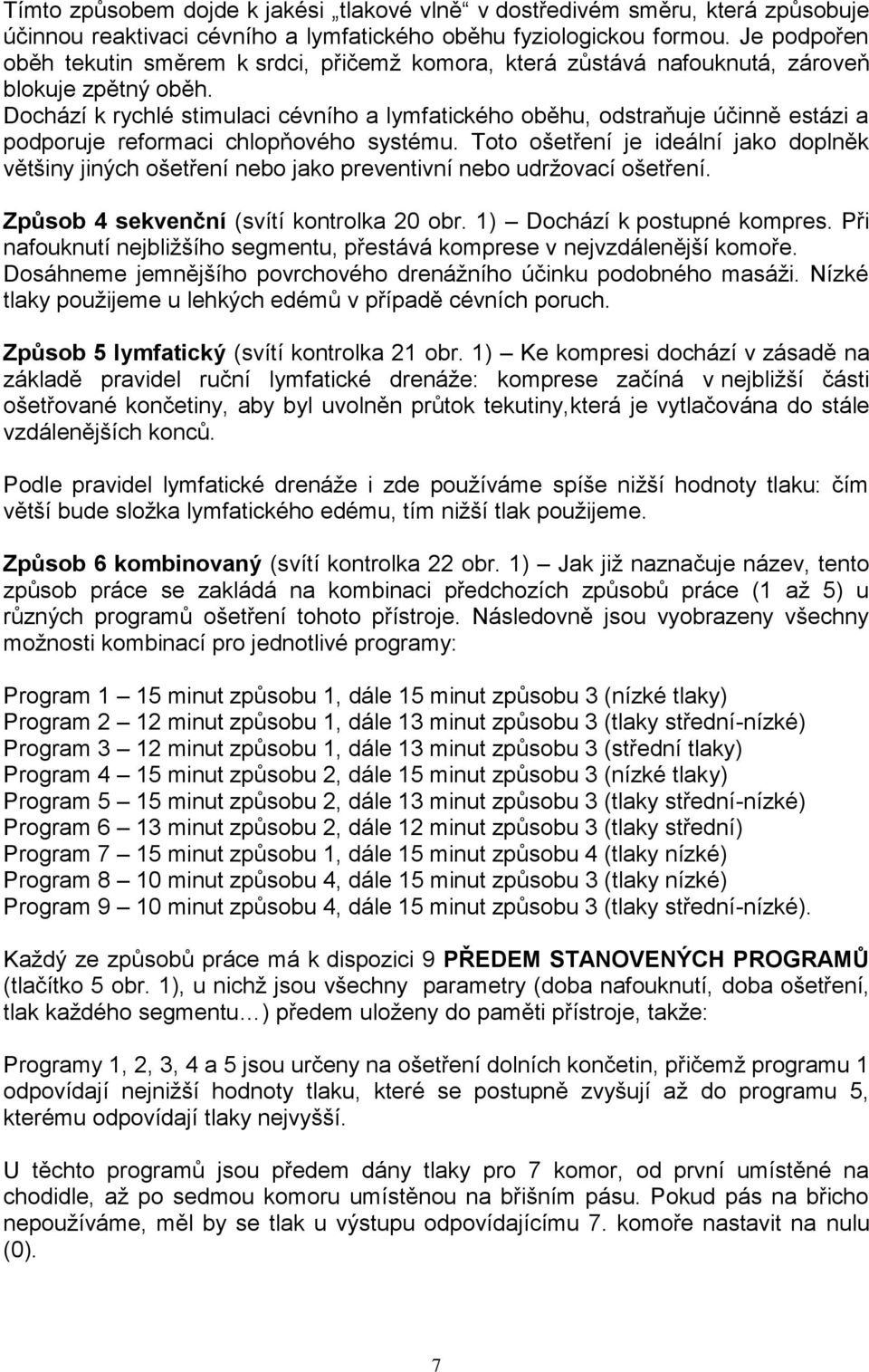 Dochází k rychlé stimulaci cévního a lymfatického oběhu, odstraňuje účinně estázi a podporuje reformaci chlopňového systému.