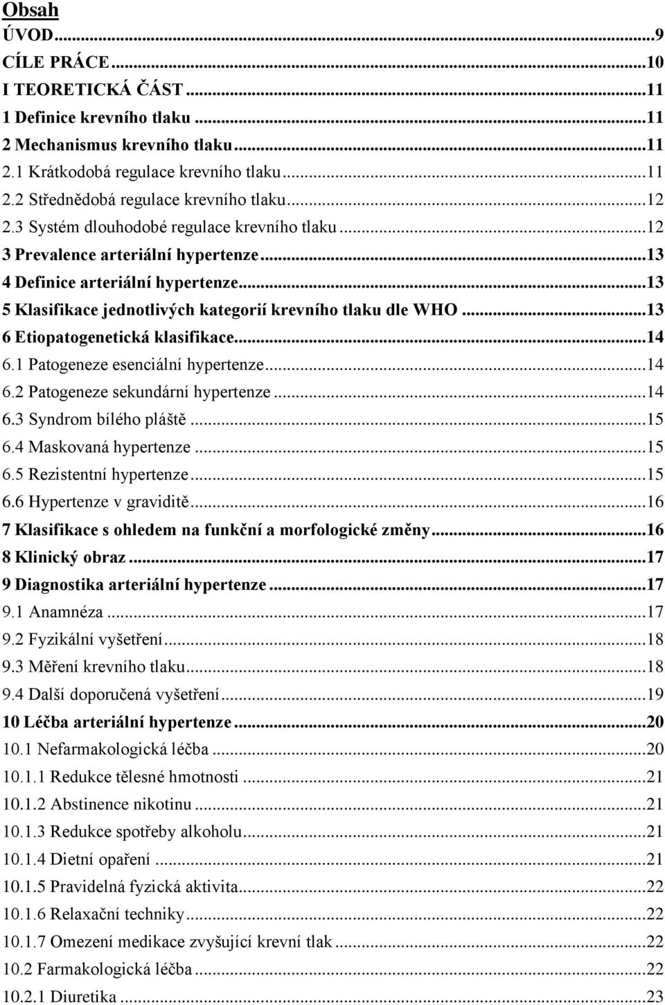 .. 13 6 Etiopatogenetická klasifikace... 14 6.1 Patogeneze esenciální hypertenze... 14 6.2 Patogeneze sekundární hypertenze... 14 6.3 Syndrom bílého pláště... 15 6.4 Maskovaná hypertenze... 15 6.5 Rezistentní hypertenze.