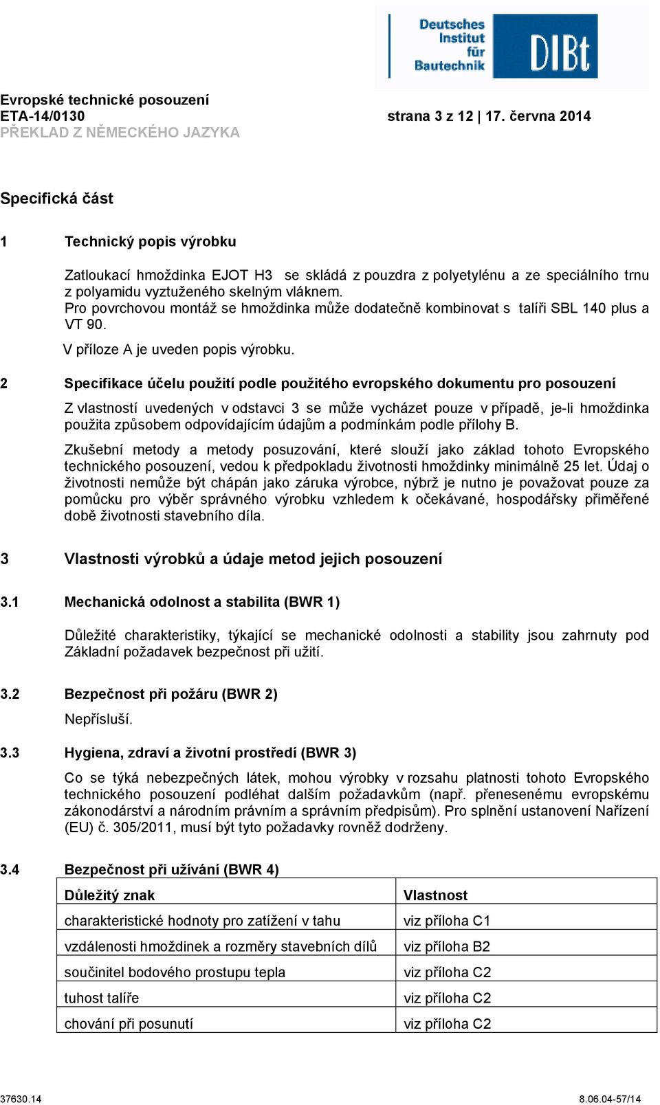 Pro povrchovou montáž se hmoždinka může dodatečně kombinovat s talíři SBL 140 plus a VT 90. V příloze A je uveden popis výrobku.