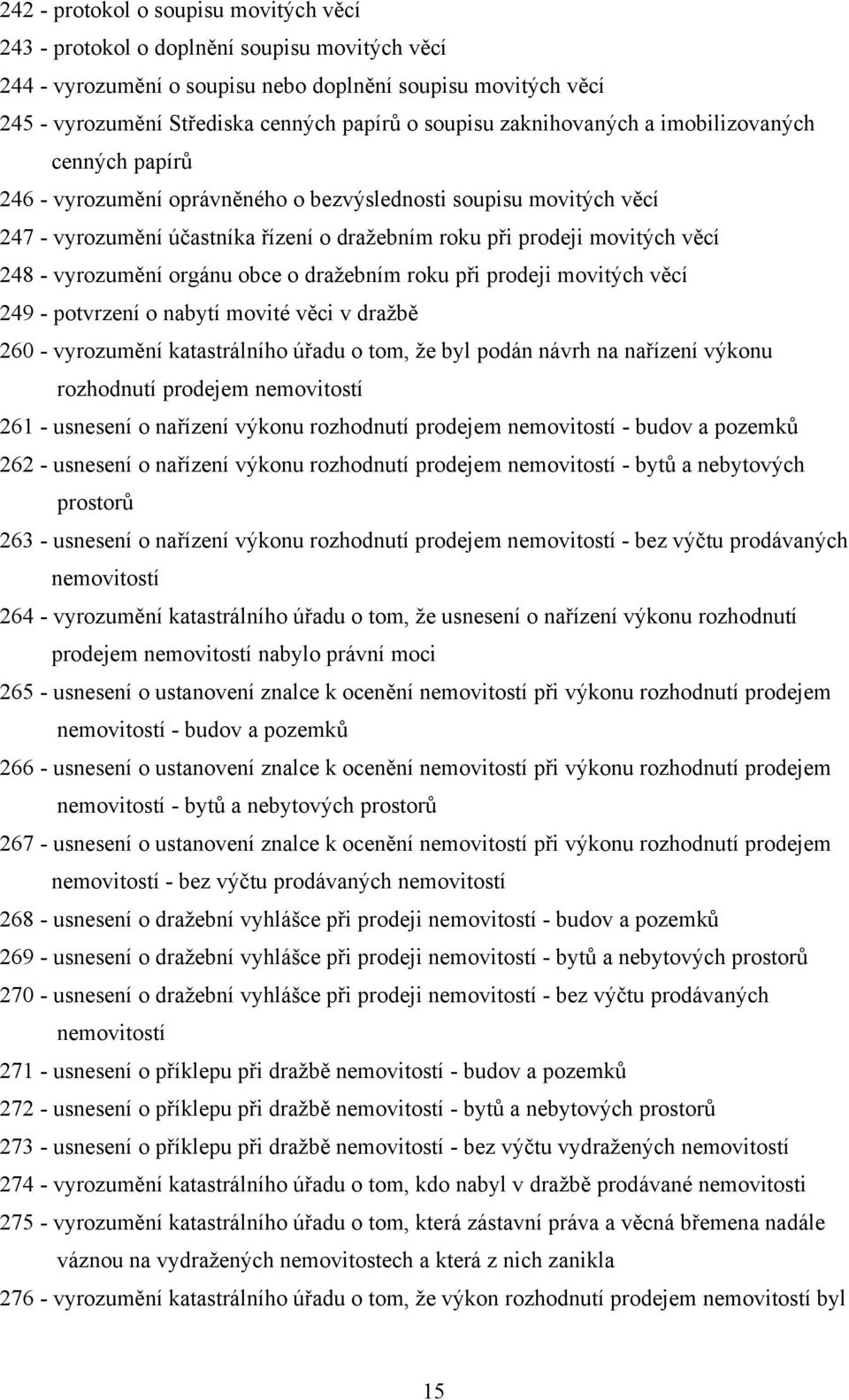 248 - vyrozumění orgánu obce o dražebním roku při prodeji movitých věcí 249 - potvrzení o nabytí movité věci v dražbě 260 - vyrozumění katastrálního úřadu o tom, že byl podán návrh na nařízení výkonu