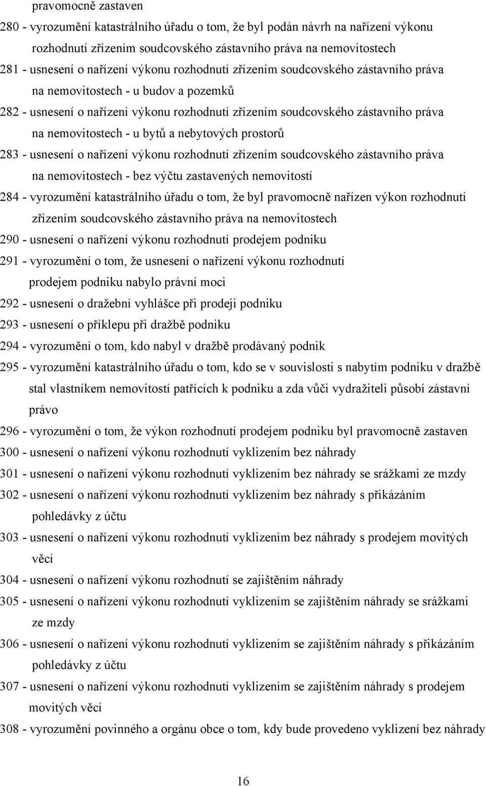 bytů a nebytových prostorů 283 - usnesení o nařízení výkonu rozhodnutí zřízením soudcovského zástavního práva na nemovitostech - bez výčtu zastavených nemovitostí 284 - vyrozumění katastrálního úřadu