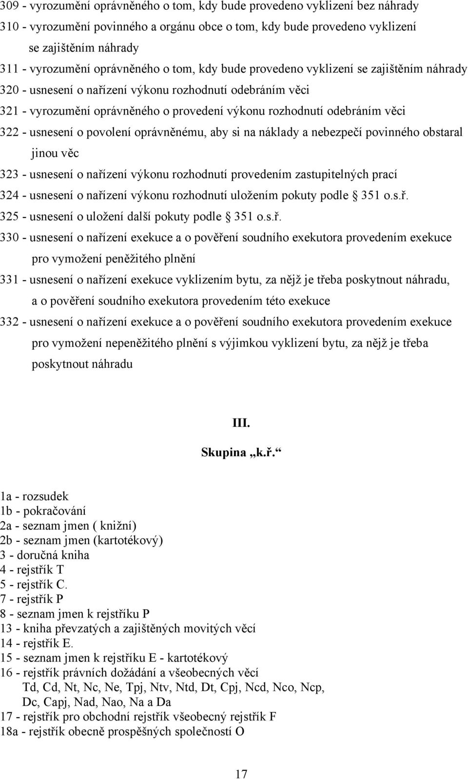 věci 322 - usnesení o povolení oprávněnému, aby si na náklady a nebezpečí povinného obstaral jinou věc 323 - usnesení o nařízení výkonu rozhodnutí provedením zastupitelných prací 324 - usnesení o