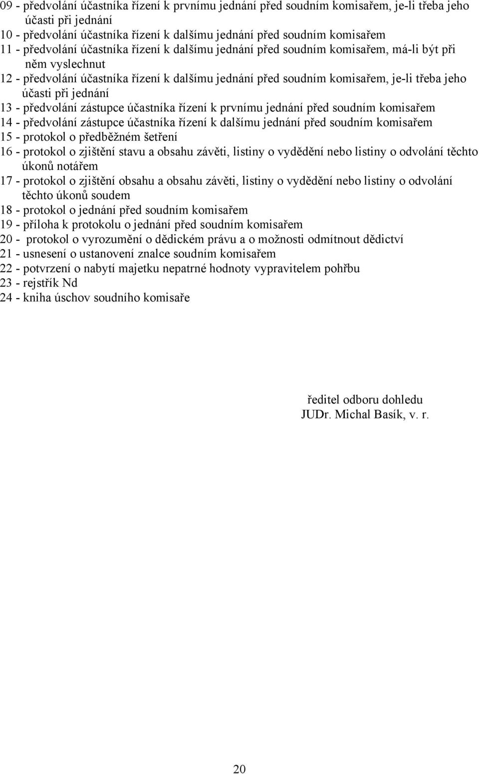 při jednání 13 - předvolání zástupce účastníka řízení k prvnímu jednání před soudním komisařem 14 - předvolání zástupce účastníka řízení k dalšímu jednání před soudním komisařem 15 - protokol o