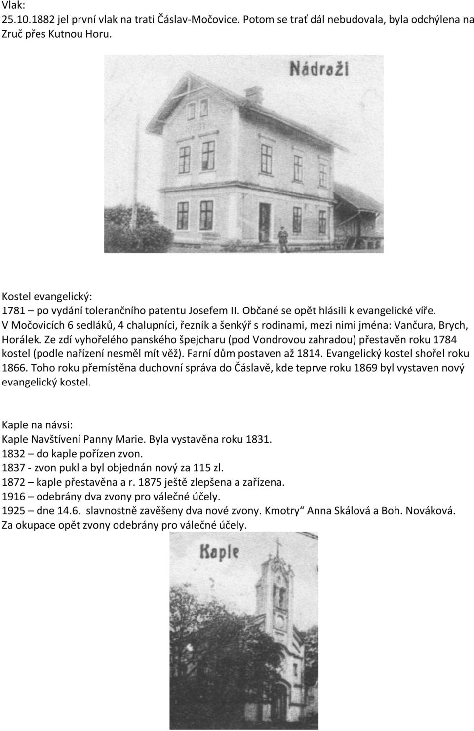 Ze zdí vyhořelého panského špejcharu (pod Vondrovou zahradou) přestavěn roku 1784 kostel (podle nařízení nesměl mít věž). Farní dům postaven až 1814. Evangelický kostel shořel roku 1866.