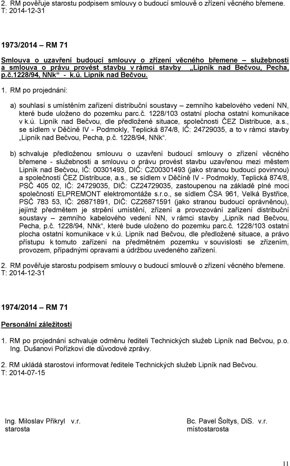 Lipník nad Bečvou. 1. RM po projednání: a) souhlasí s umístěním zařízení distribuční soustavy zemního kabelového vedení NN, které bude uloženo do pozemku parc.č. 1228/103 ostatní plocha ostatní komunikace v k.