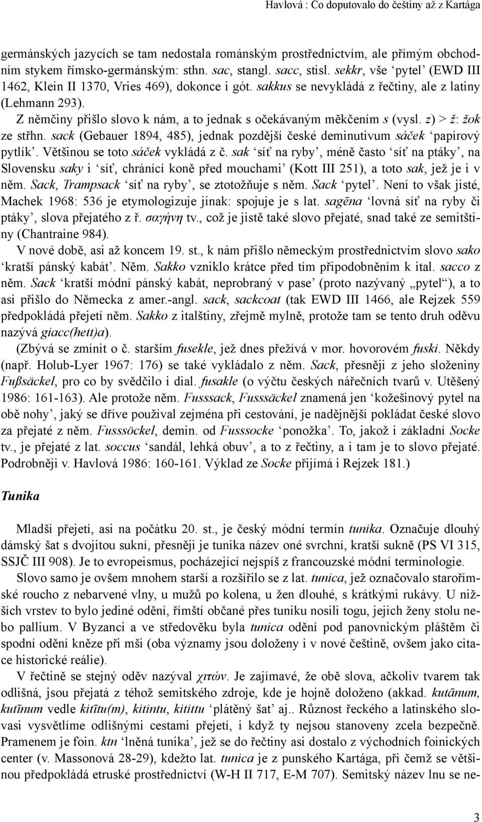 Z němčiny přišlo slovo k nám, a to jednak s očekávaným měkčením s (vysl. z) > ž: žok ze střhn. sack (Gebauer 1894, 485), jednak pozdější české deminutivum sáček papírový pytlík.