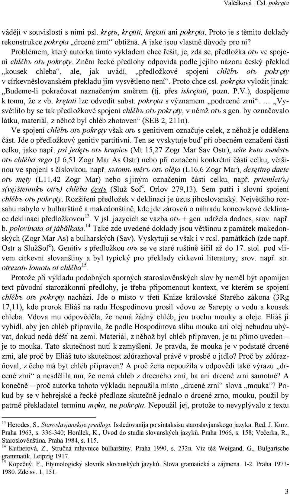 Znění řecké předlohy odpovídá podle jejího názoru český překlad kousek chleba, ale, jak uvádí, předložkové spojení chlěbъ otъ pokrbty v církevněslovanském překladu jím vysvětleno není. Proto chce csl.