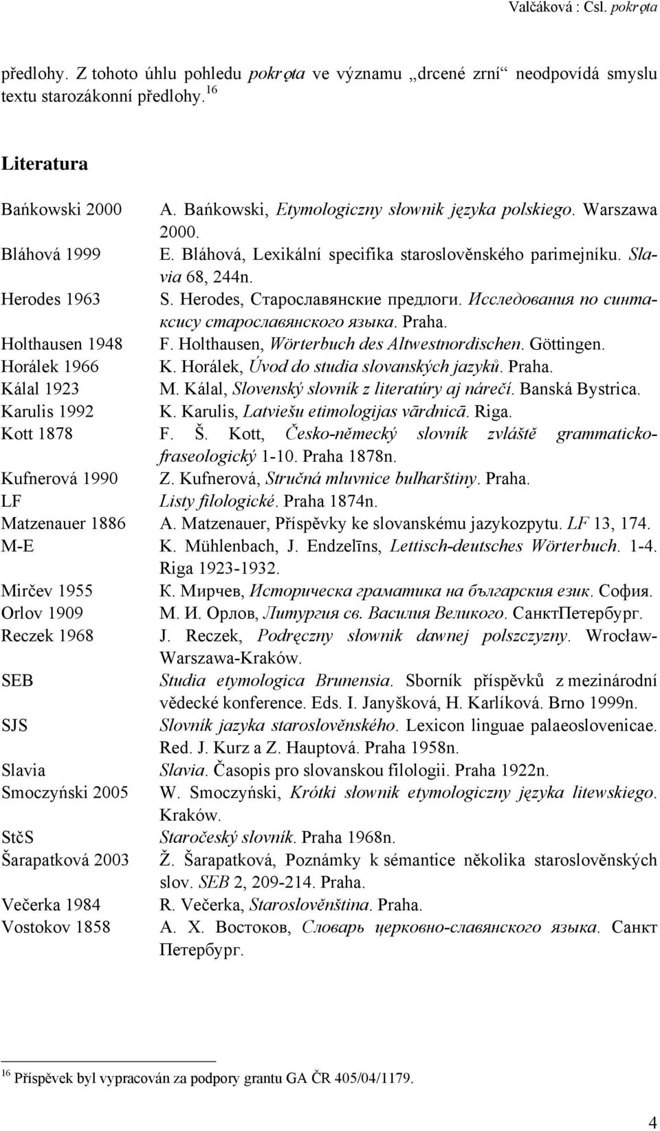 Herodes, Старославянские предлоги. Исследования по синтаксису старославянского языка. Praha. Holthausen 1948 F. Holthausen, Wörterbuch des Altwestnordischen. Göttingen. Horálek 1966 K.