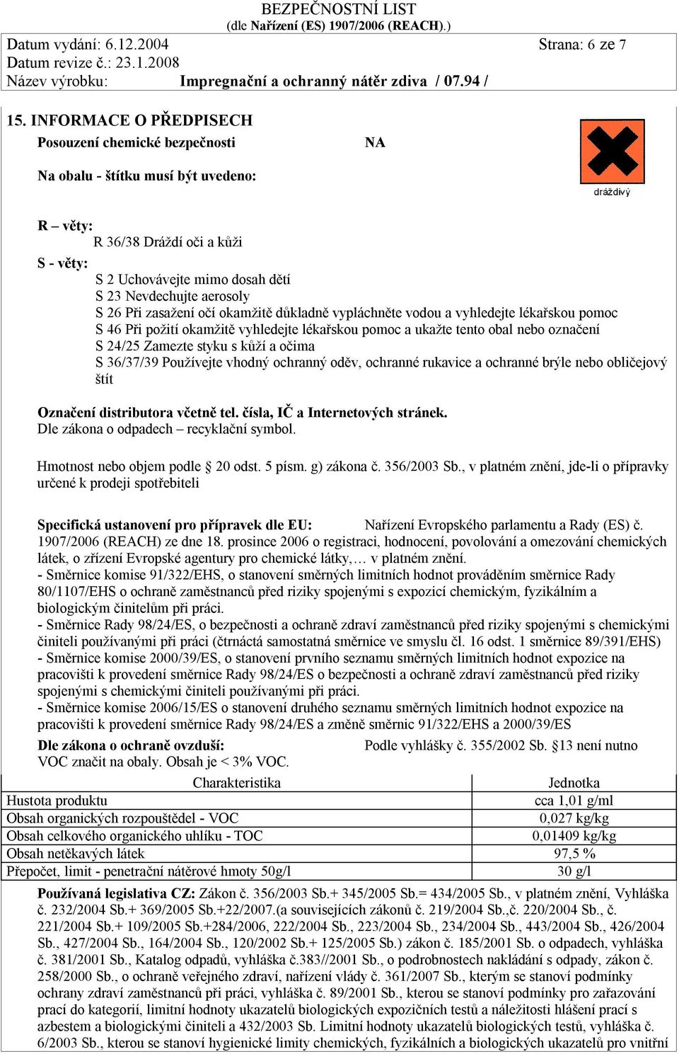 Při zasažení očí okamžitě důkladně vypláchněte vodou a vyhledejte lékařskou pomoc S 46 Při požití okamžitě vyhledejte lékařskou pomoc a ukažte tento obal nebo označení S 24/25 Zamezte styku s kůží a