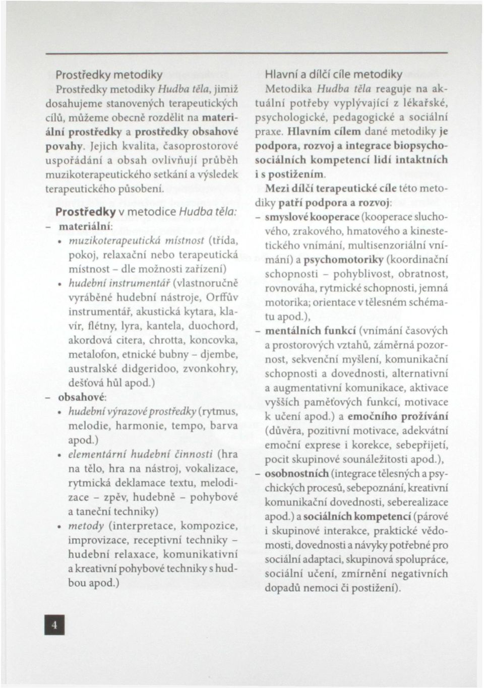 Prostředky v metodice Hudba těla: - materiální: muzikoterapeutická místnost (třída, pokoj, relaxační nebo terapeutická místnost - dle možnosti zařízení) hudební instrumentář (vlastnoručně vyráběné