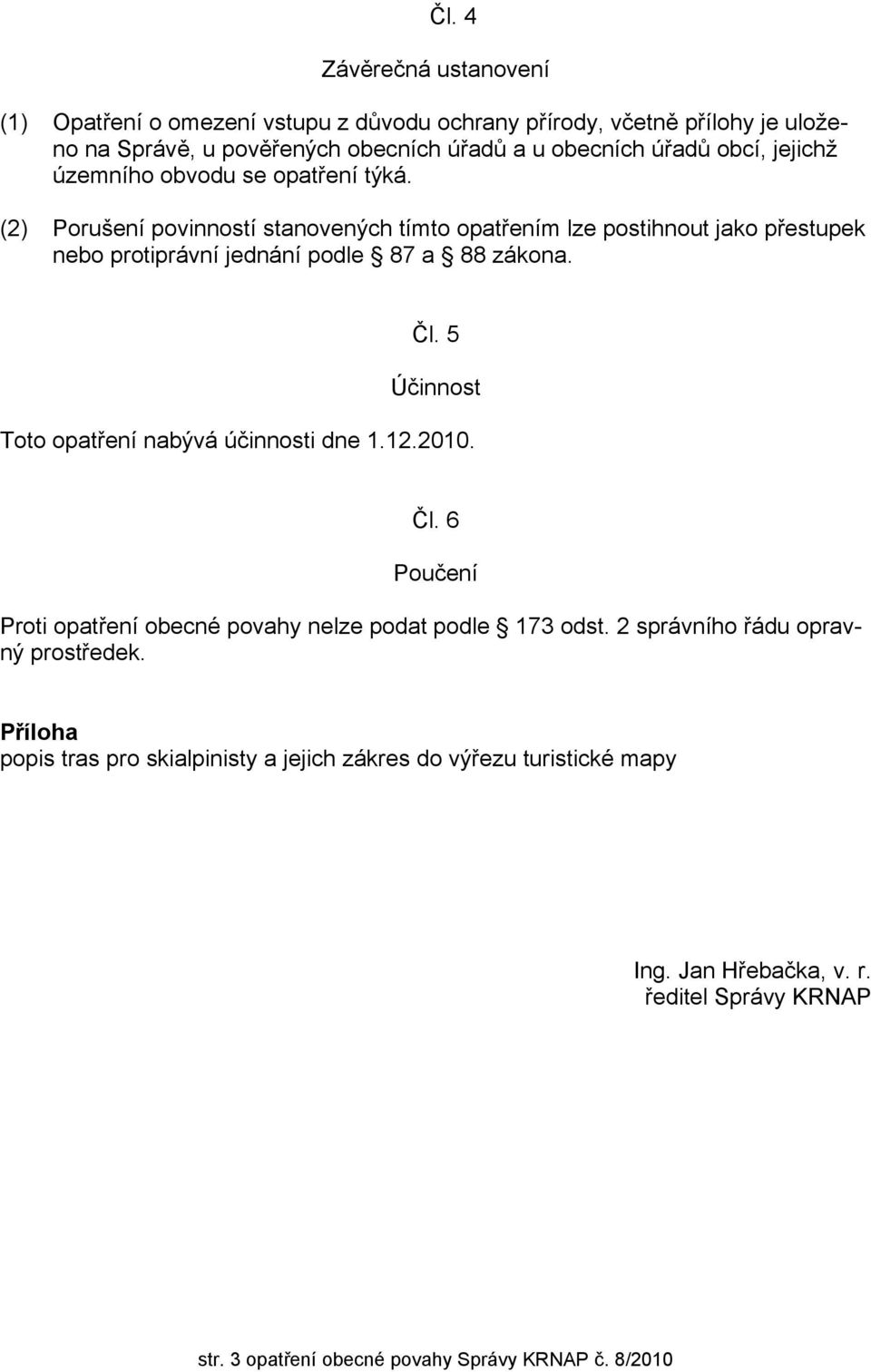 Čl. 5 Účinnost Toto opatření nabývá účinnosti dne 1.12.2010. Čl. 6 Poučení Proti opatření obecné povahy nelze podat podle 173 odst. 2 správního řádu opravný prostředek.