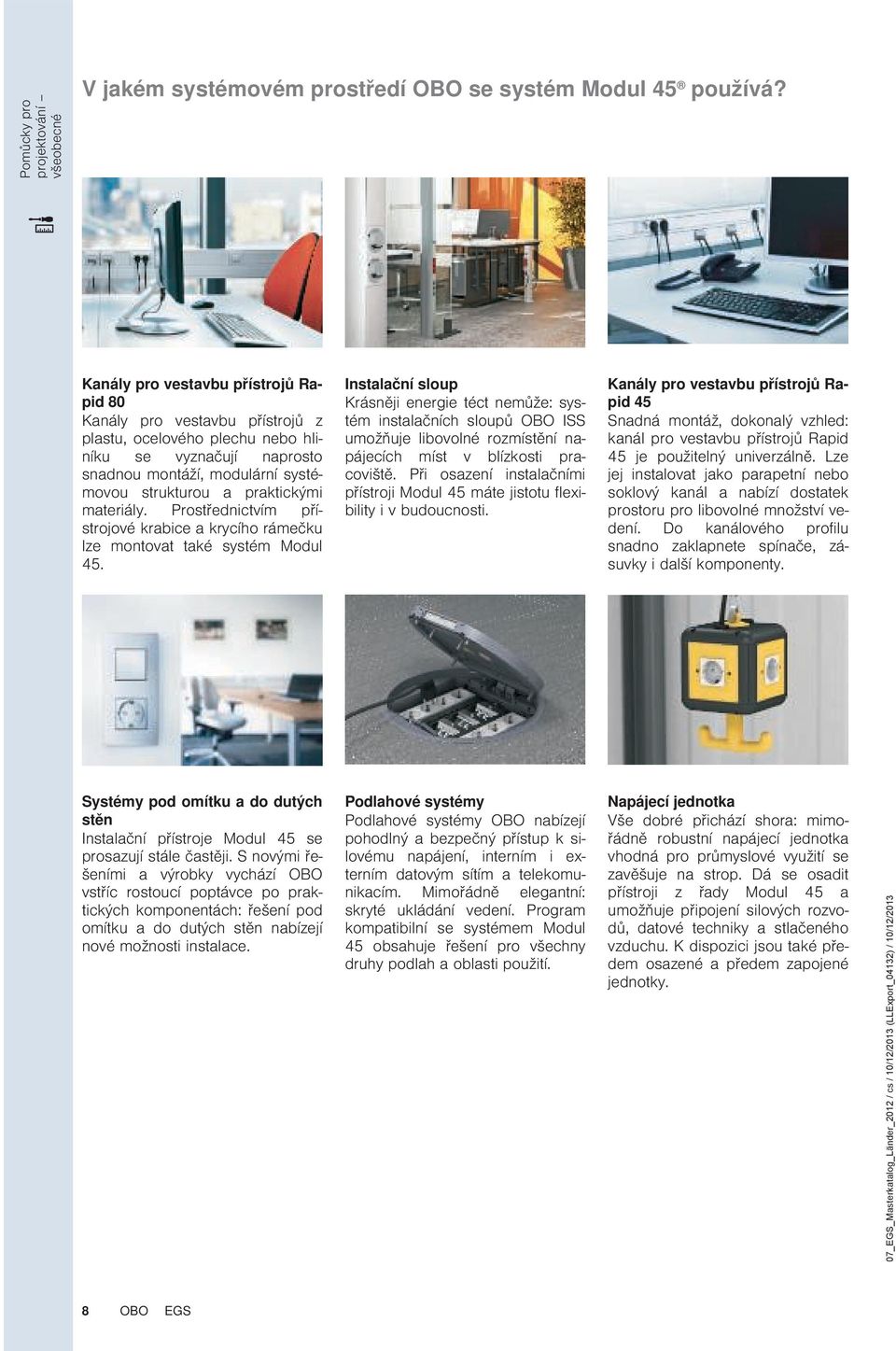 materiály. Prostřednictvím přístrojové krabice a krycího rámečku lze montovat také systém Modul 45.