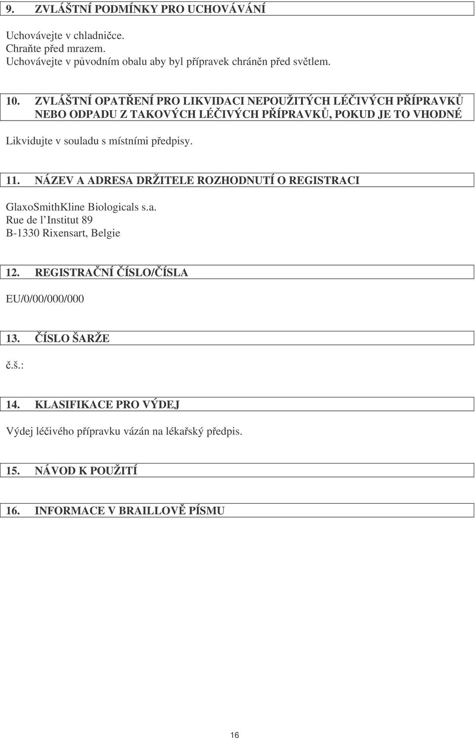 pedpisy. 11. NÁZEV A ADRESA DRŽITELE ROZHODNUTÍ O REGISTRACI GlaxoSmithKline Biologicals s.a. Rue de l Institut 89 B-1330 Rixensart, Belgie 12.