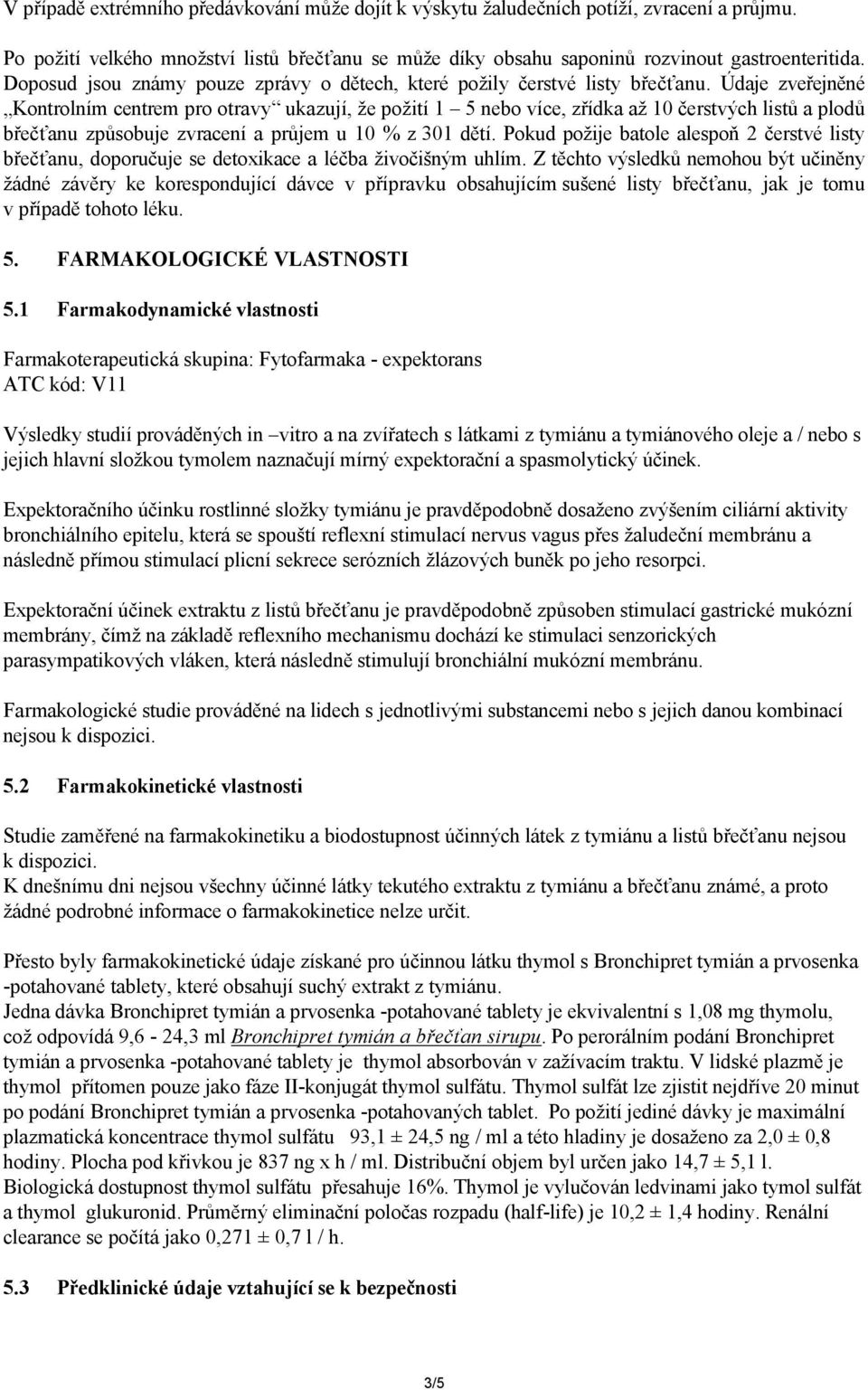 Údaje zveřejněné Kontrolním centrem pro otravy ukazují, že požití 1 5 nebo více, zřídka až 10 čerstvých listů a plodů břečťanu způsobuje zvracení a průjem u 10 % z 301 dětí.