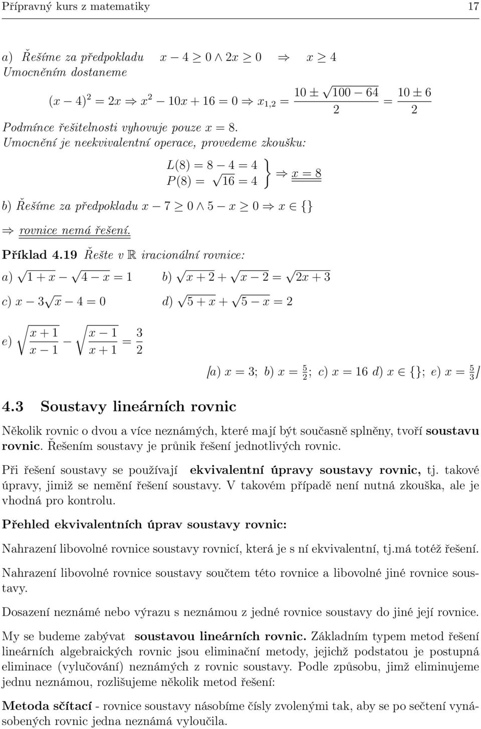 19 Řešte v R iracionální rovnice: a) 1 + 4 = 1 b) + + = + 3 c) 3 4 = 0 d) 5 + + 5 = e) + 1 1 1 + 1 = 3 [a) = 3; b) = 5 ; c) = 16 d) {}; e) = 5 3 ] 4.