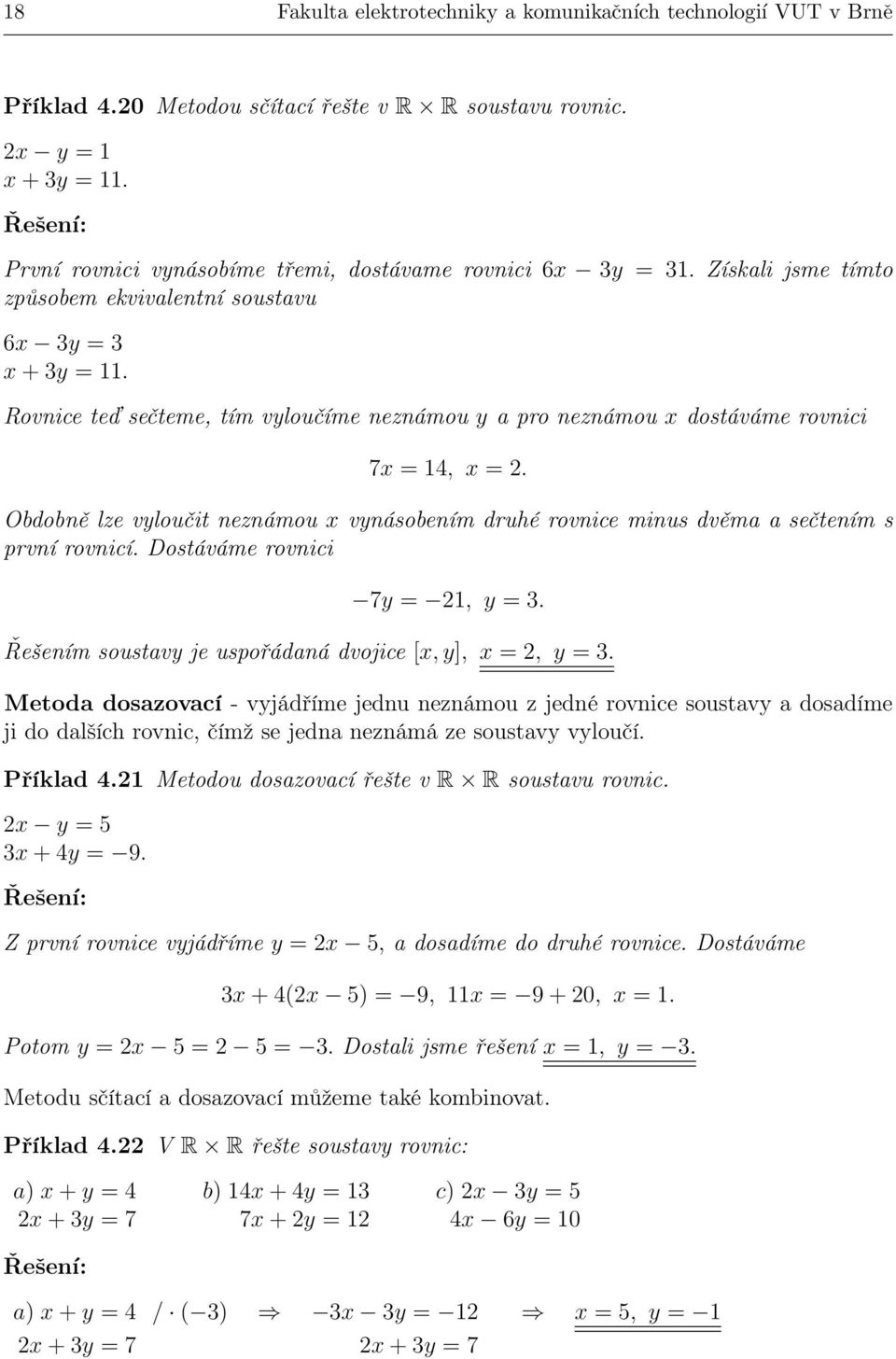 Obdobně lze vloučit neznámou vnásobením druhé rovnice minus dvěma a sečtením s první rovnicí. Dostáváme rovnici 7 = 1, = 3. Řešením soustav je uspořádaná dvojice [, ], =, = 3.