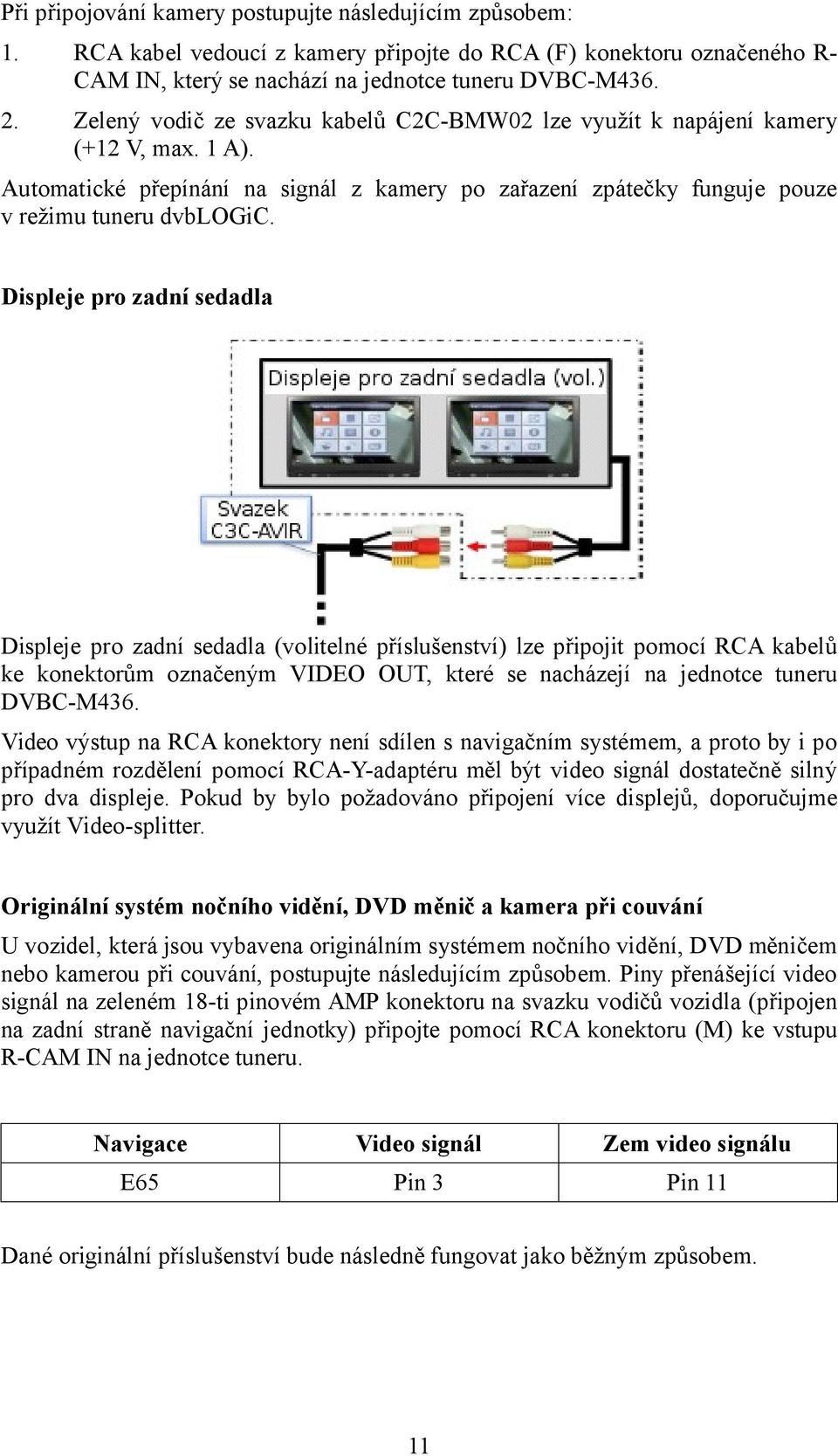 Displeje pro zadní sedadla Displeje pro zadní sedadla (volitelné příslušenství) lze připojit pomocí RCA kabelů ke konektorům označeným VIDEO OUT, které se nacházejí na jednotce tuneru DVBC-M436.