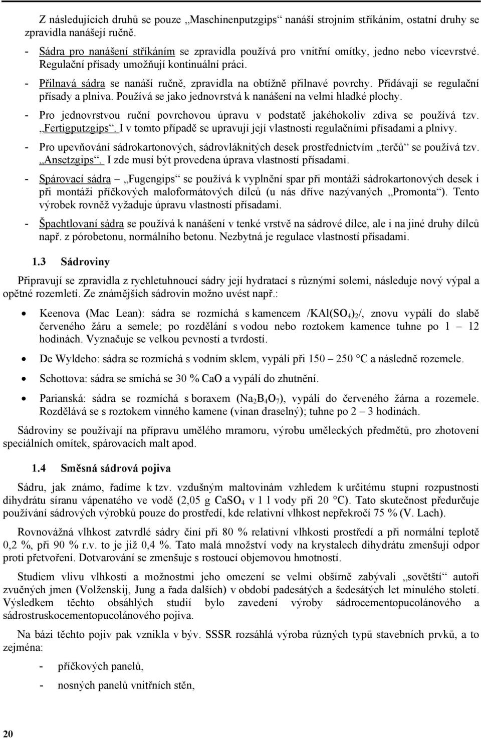 - Přilnavá sádra se nanáší ručně, zpravidla na obtížně přilnavé povrchy. Přidávají se regulační přísady a plniva. Používá se jako jednovrstvá k nanášení na velmi hladké plochy.