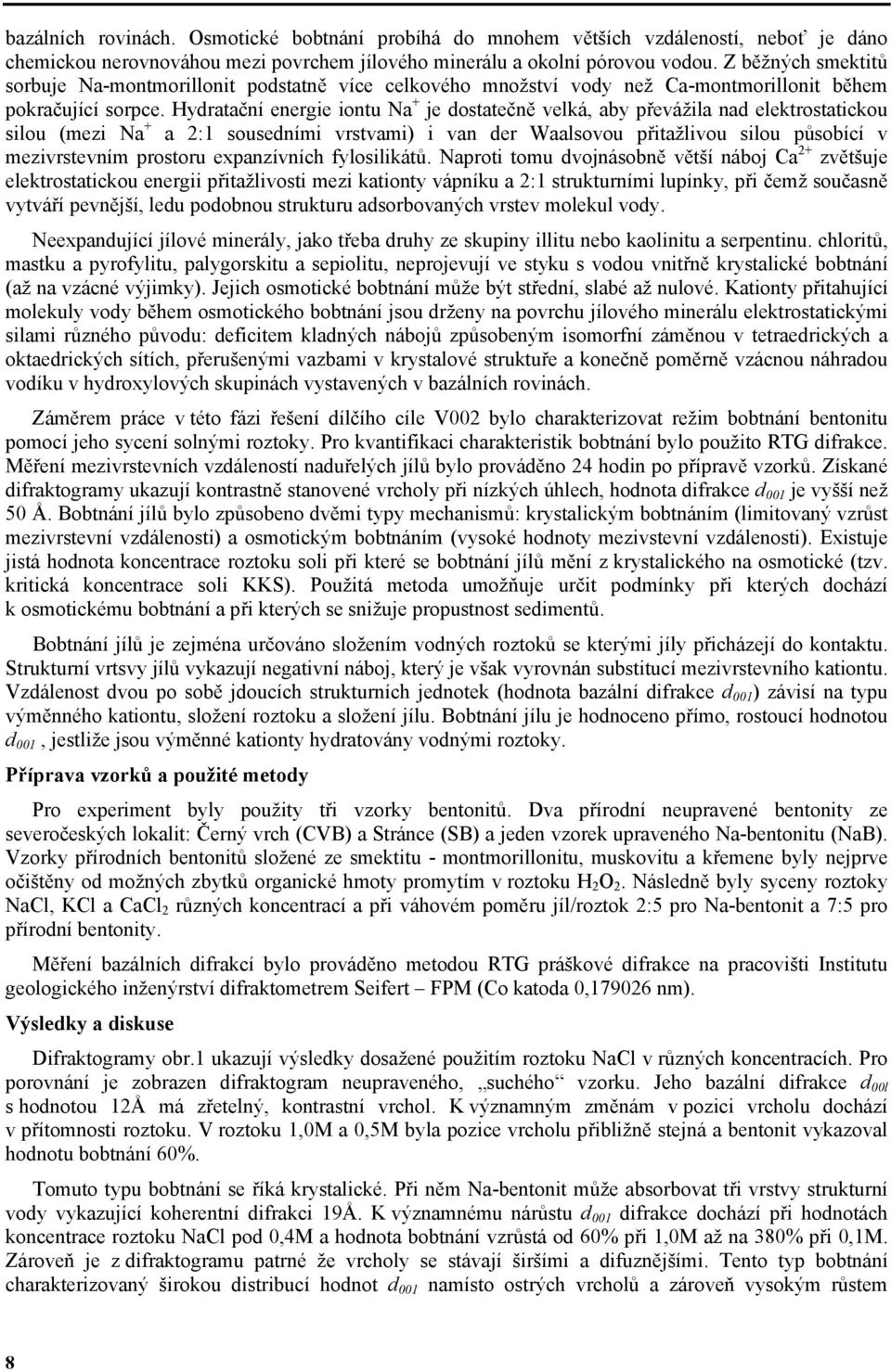 Hydratační energie iontu Na + je dostatečně velká, aby převážila nad elektrostatickou silou (mezi Na + a 2:1 sousedními vrstvami) i van der Waalsovou přitažlivou silou působící v mezivrstevním