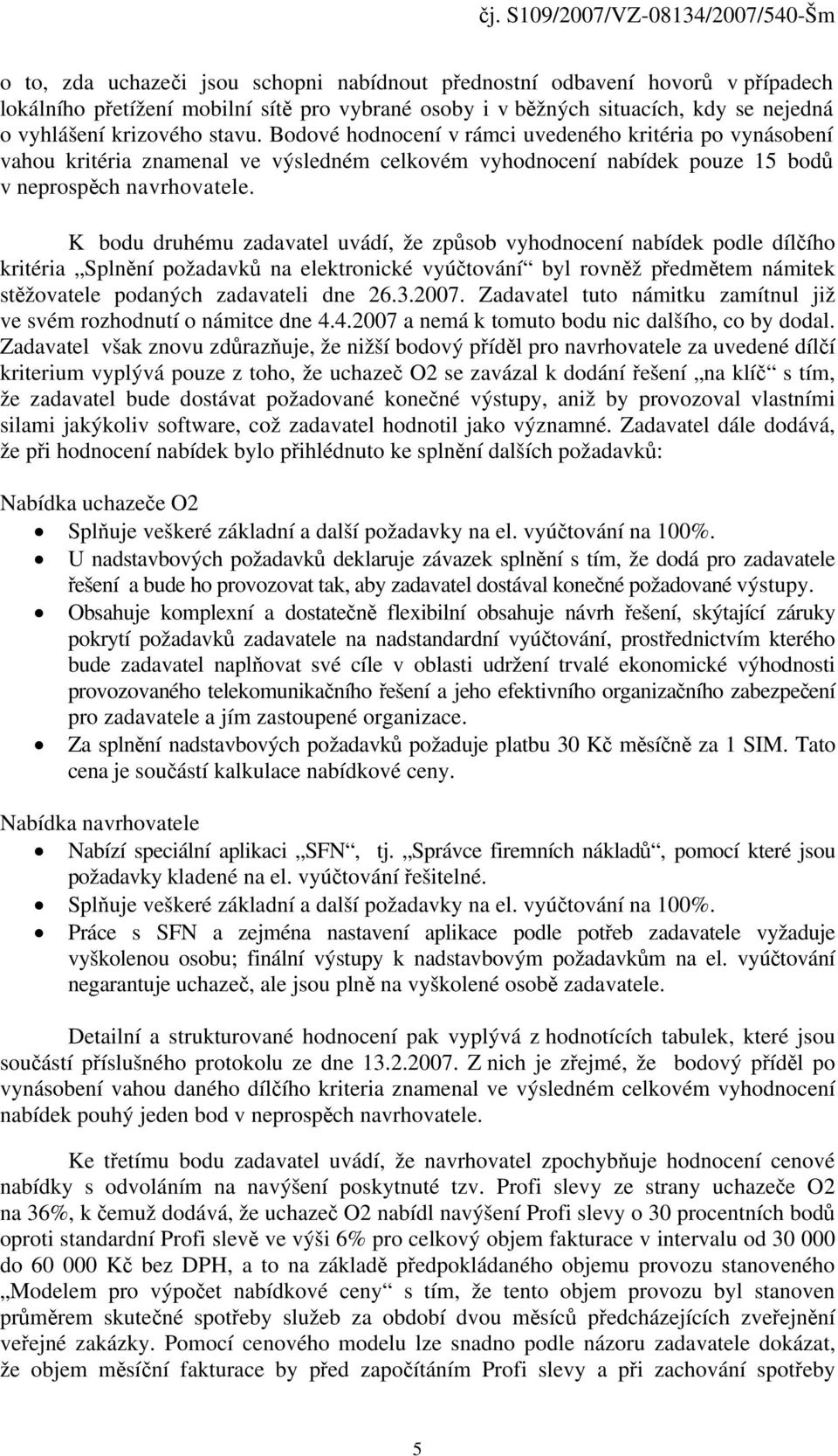 K bodu druhému zadavatel uvádí, že způsob vyhodnocení nabídek podle dílčího kritéria Splnění požadavků na elektronické vyúčtování byl rovněž předmětem námitek stěžovatele podaných zadavateli dne 26.3.