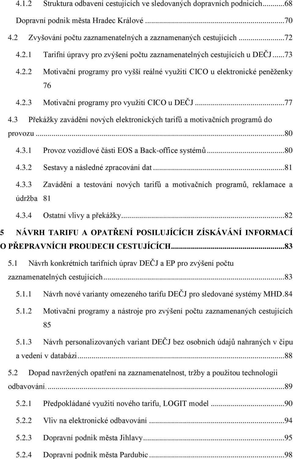 3 Překážky zavádění nových elektronických tarifů a motivačních programů do provozu... 80 4.3.1 Provoz vozidlové části EOS a Back-office systémů... 80 4.3.2 Sestavy a následné zpracování dat... 81 4.3.3 Zavádění a testování nových tarifů a motivačních programů, reklamace a údržba 81 4.