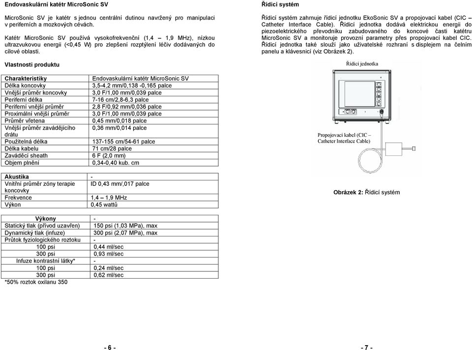 Vlastnosti produktu Řídicí systém Řídicí systém zahrnuje řídicí jednotku EkoSonic SV a propojovací kabel (CIC Catheter Interface Cable).