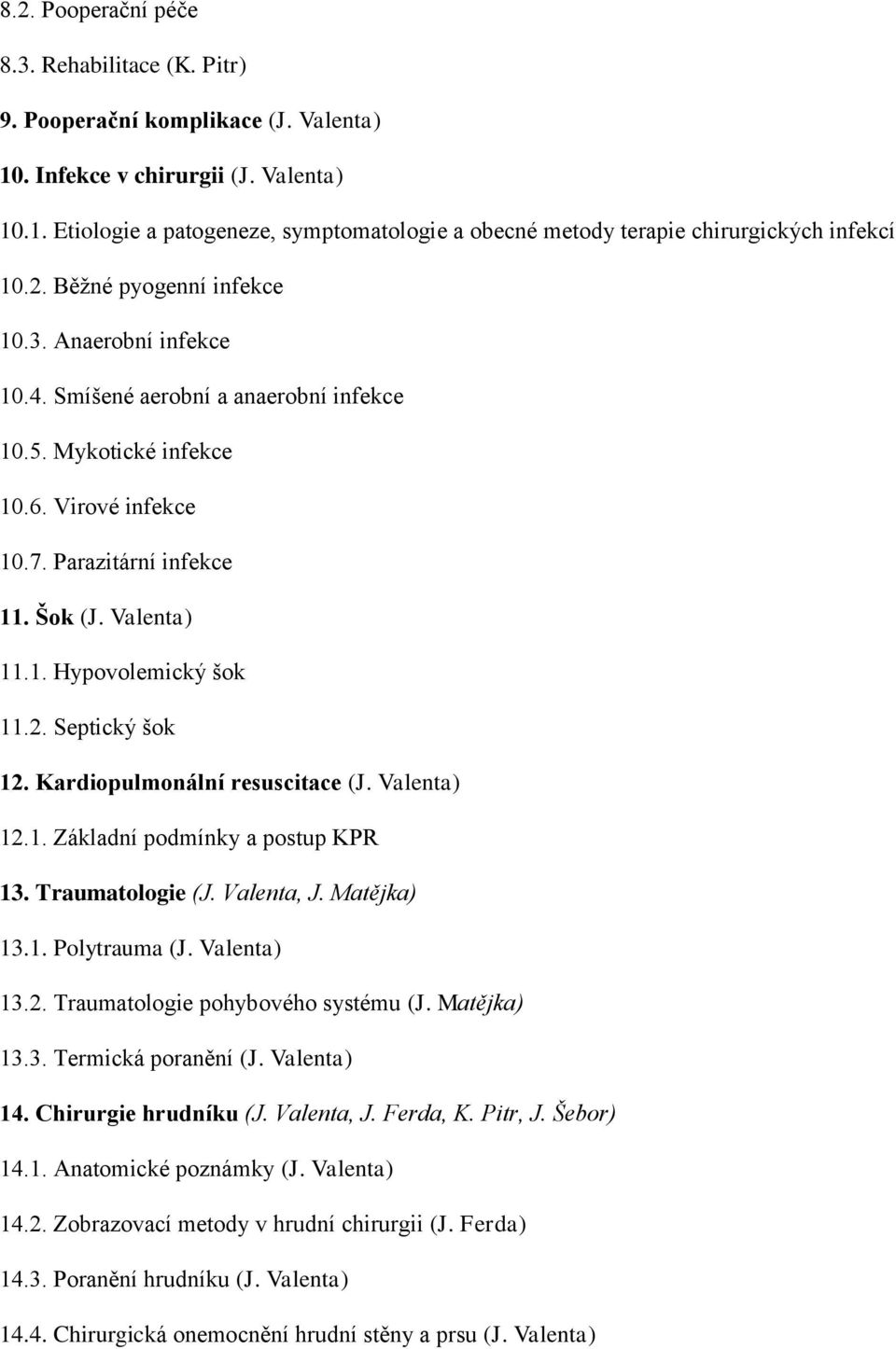 2. Septický šok 12. Kardiopulmonální resuscitace (J. Valenta) 12.1. Základní podmínky a postup KPR 13. Traumatologie (J. Valenta, J. Matějka) 13.1. Polytrauma (J. Valenta) 13.2. Traumatologie pohybového systému (J.