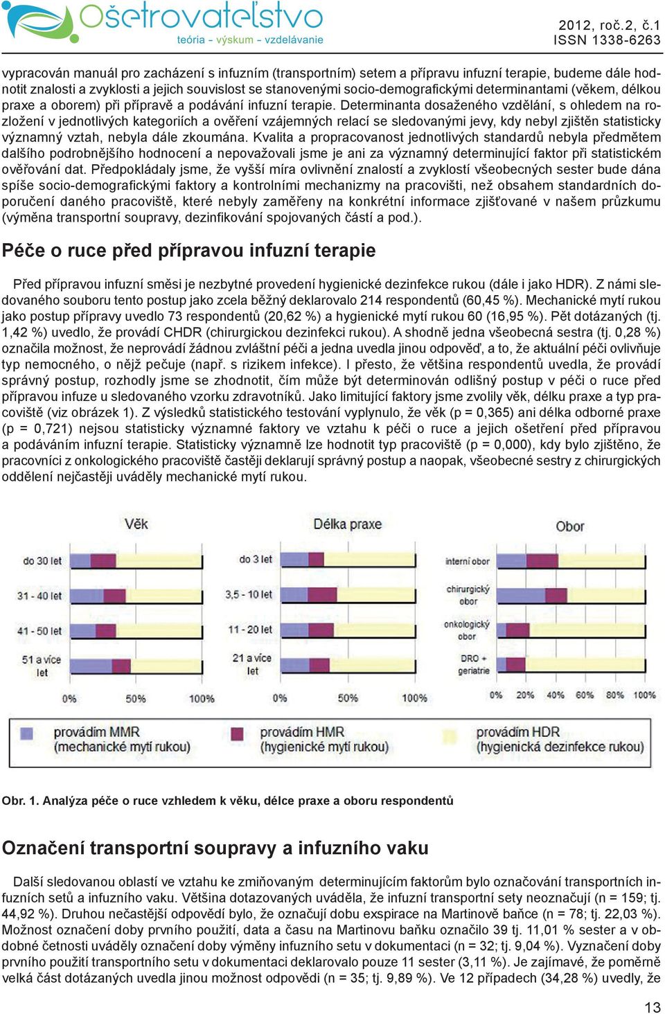 Determinanta dosaženého vzdělání, s ohledem na rozložení v jednotlivých kategoriích a ověření vzájemných relací se sledovanými jevy, kdy nebyl zjištěn statisticky významný vztah, nebyla dále zkoumána.