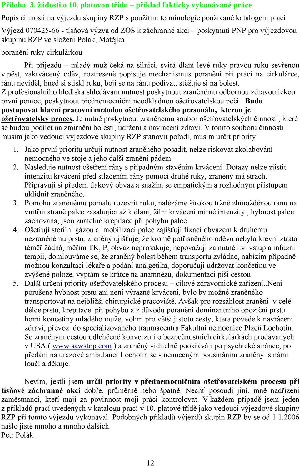 poskytnutí PNP pro výjezdovou skupinu RZP ve složení Polák, Matějka poranění ruky cirkulárkou Při příjezdu mladý muž čeká na silnici, svírá dlaní levé ruky pravou ruku sevřenou v pěst, zakrvácený