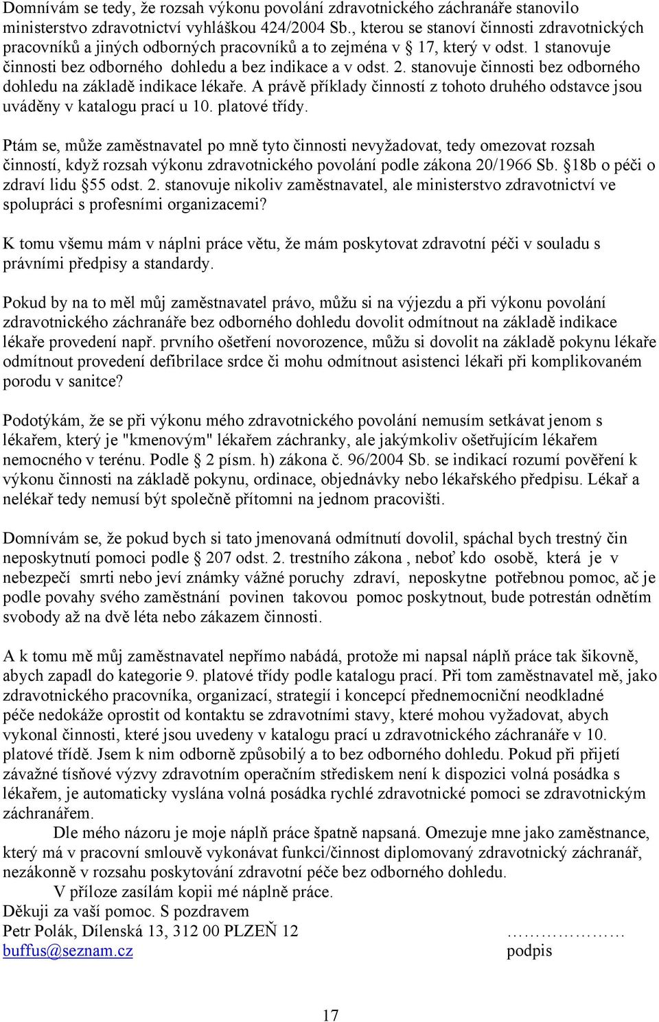 stanovuje činnosti bez odborného dohledu na základě indikace lékaře. A právě příklady činností z tohoto druhého odstavce jsou uváděny v katalogu prací u 10. platové třídy.
