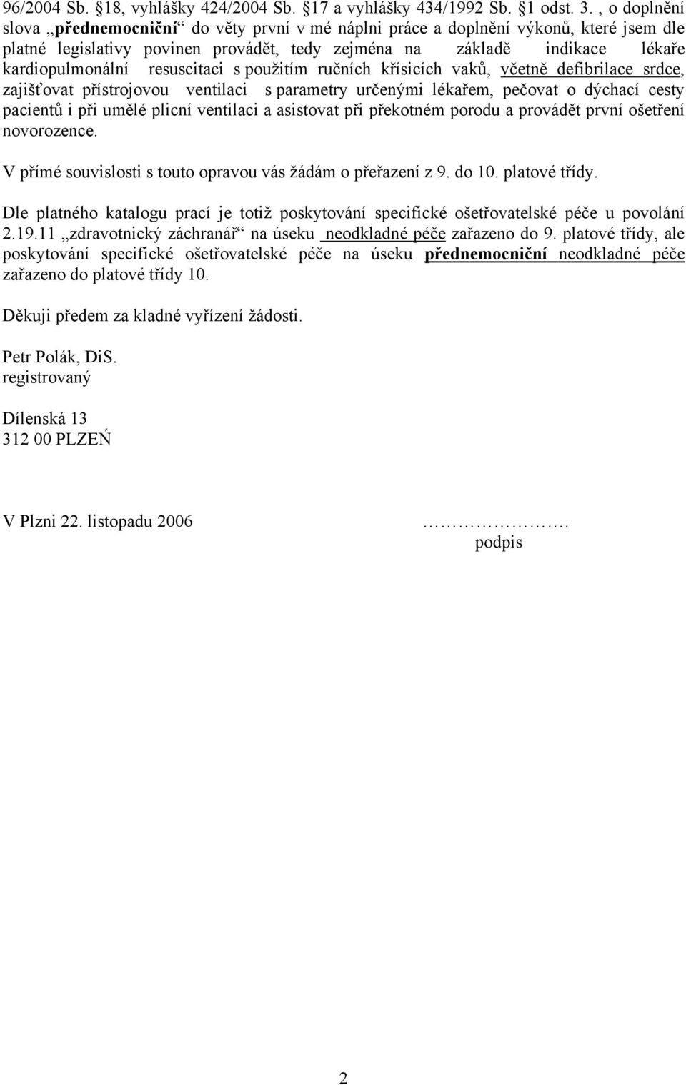 resuscitaci s použitím ručních křísicích vaků, včetně defibrilace srdce, zajišťovat přístrojovou ventilaci s parametry určenými lékařem, pečovat o dýchací cesty pacientů i při umělé plicní ventilaci