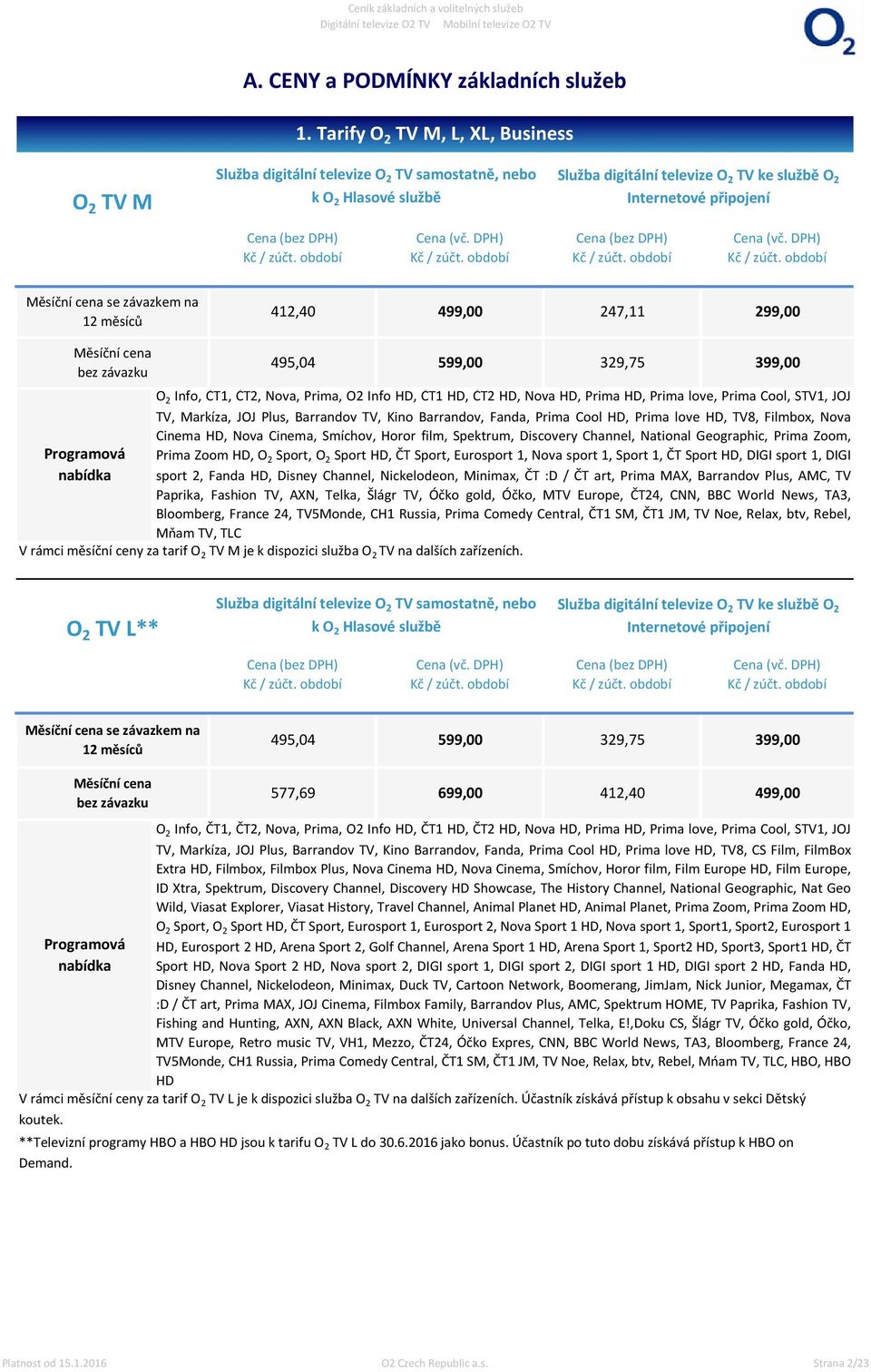 závazkem na 12 měsíců 412,40 499,00 247,11 299,00 Měsíční cena bez závazku Programová nabídka 495,04 599,00 329,75 399,00 O 2 Info, ČT1, ČT2, Nova, Prima, O2 Info HD, ČT1 HD, ČT2 HD, Nova HD, Prima