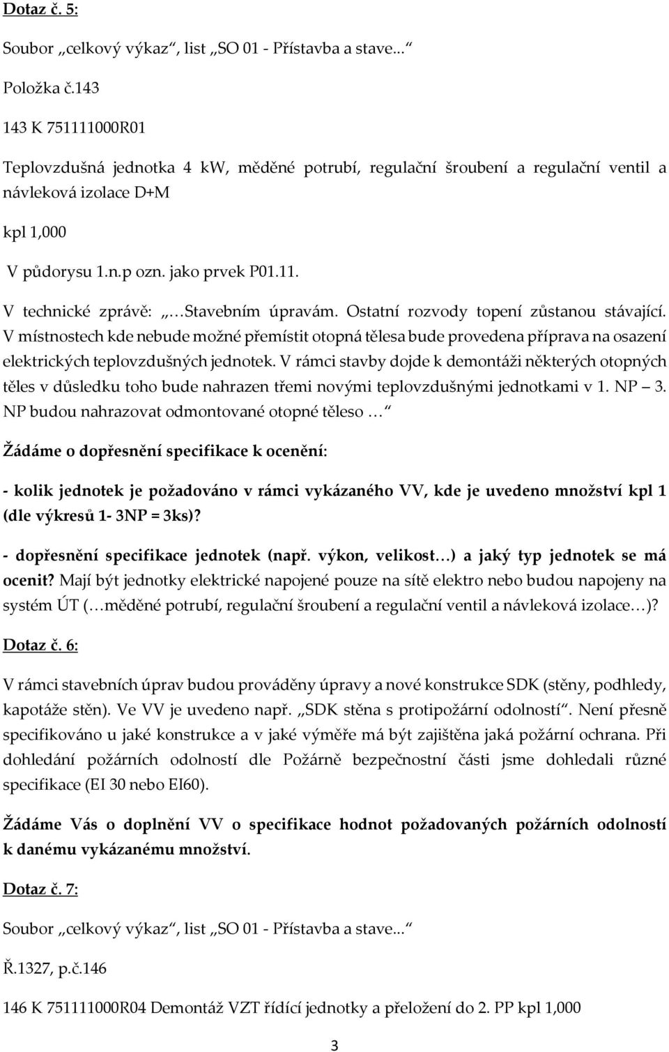 V místnostech kde nebude možné přemístit otopná tělesa bude provedena příprava na osazení elektrických teplovzdušných jednotek.