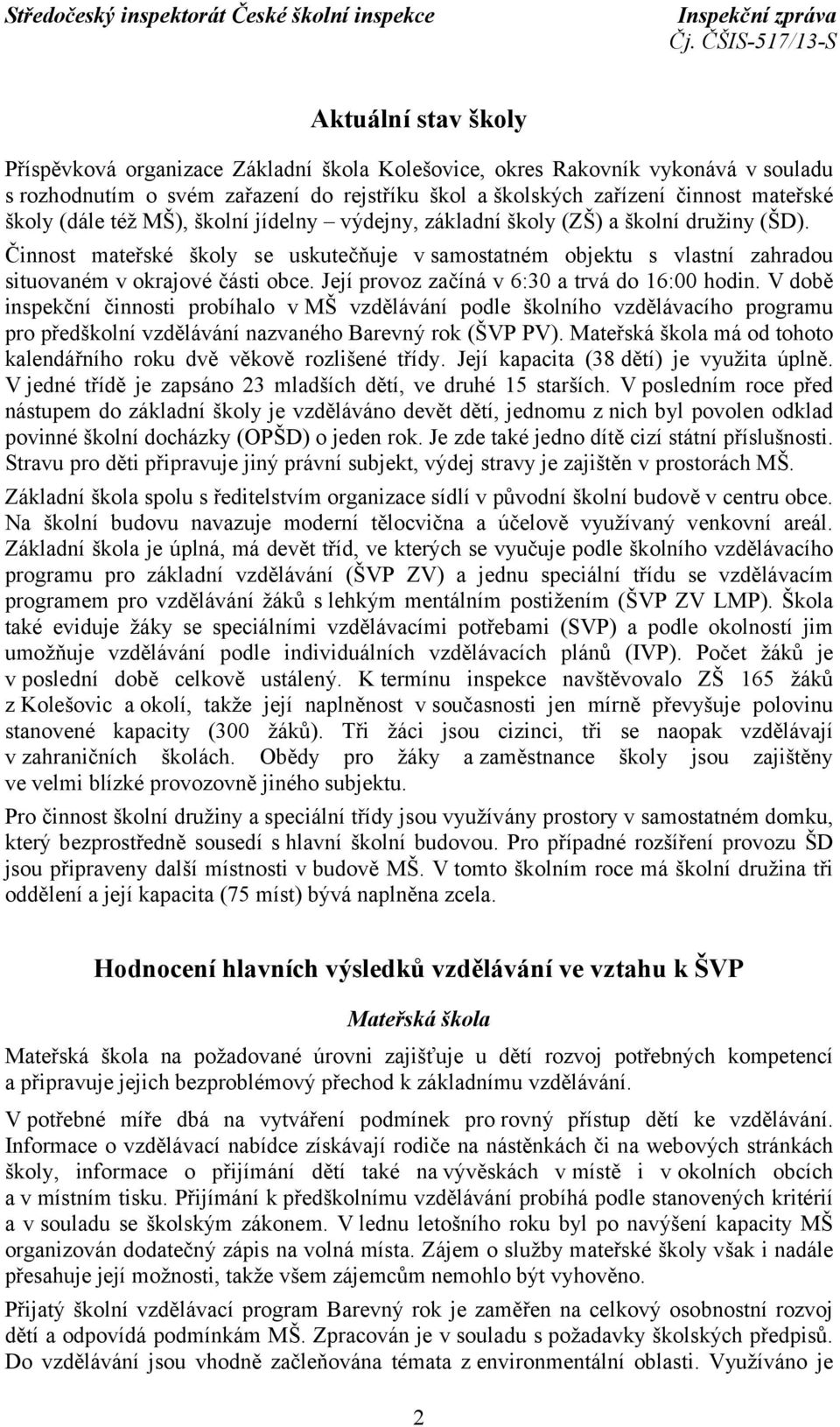 Její provoz začíná v 6:30 a trvá do 16:00 hodin. V době inspekční činnosti probíhalo v MŠ vzdělávání podle školního vzdělávacího programu pro předškolní vzdělávání nazvaného Barevný rok (ŠVP PV).