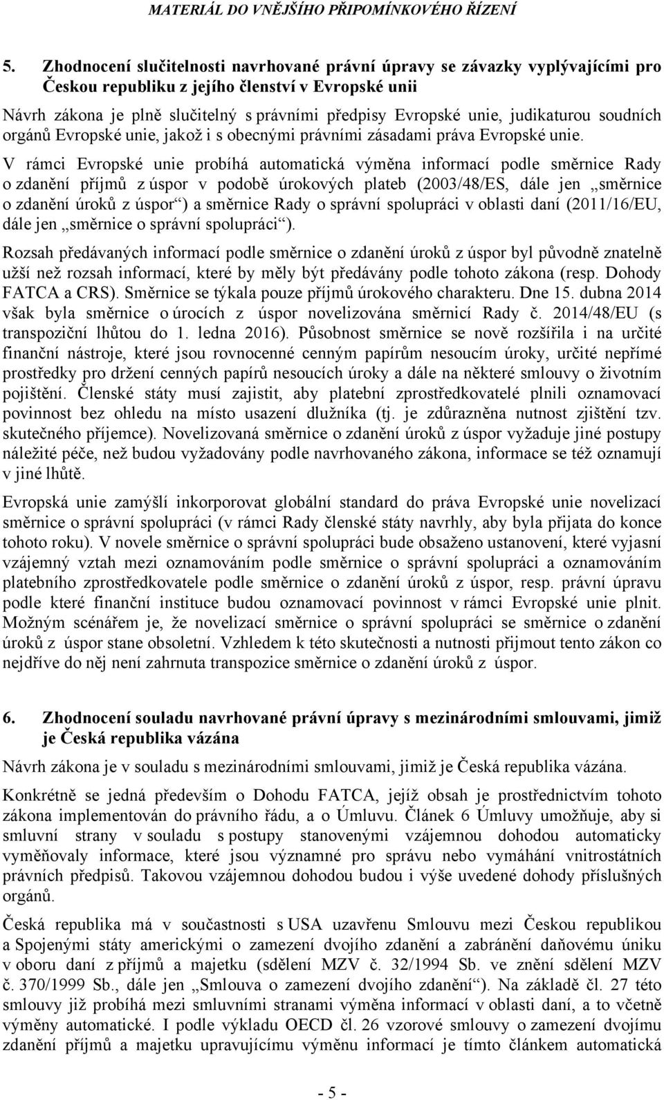 V rámci Evropské unie probíhá automatická výměna informací podle směrnice Rady o zdanění příjmů z úspor v podobě úrokových plateb (2003/48/ES, dále jen směrnice o zdanění úroků z úspor ) a směrnice