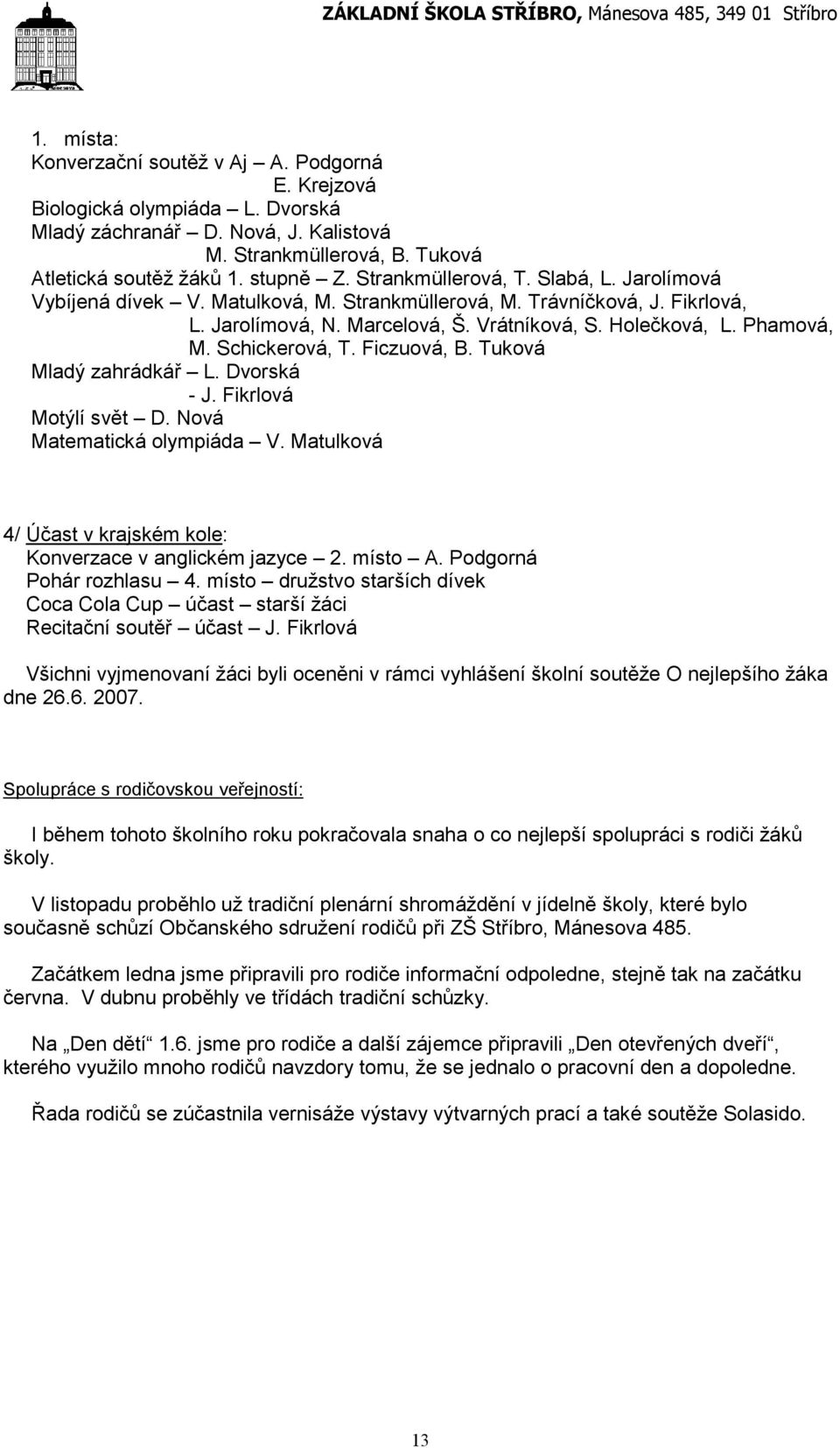Schickerová, T. Ficzuová, B. Tuková Mladý zahrádkář L. Dvorská - J. Fikrlová Motýlí svět D. Nová Matematická olympiáda V. Matulková 4/ Účast v krajském kole: Konverzace v anglickém jazyce 2. místo A.